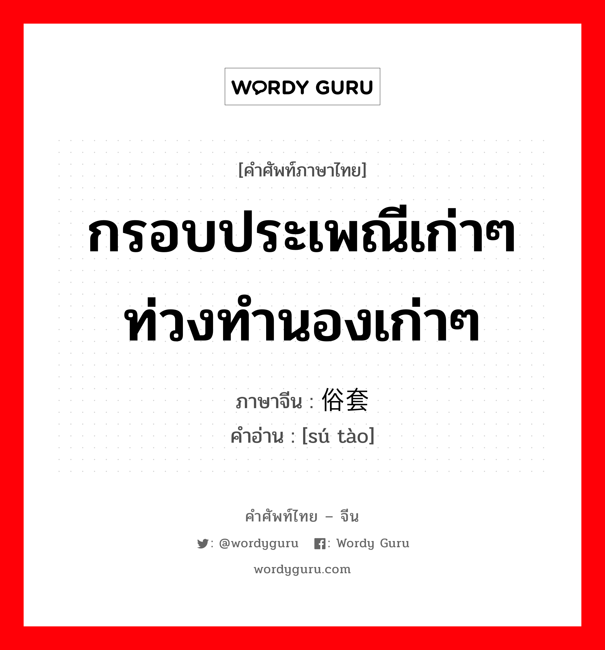 กรอบประเพณีเก่าๆ ท่วงทำนองเก่าๆ ภาษาจีนคืออะไร, คำศัพท์ภาษาไทย - จีน กรอบประเพณีเก่าๆ ท่วงทำนองเก่าๆ ภาษาจีน 俗套 คำอ่าน [sú tào]