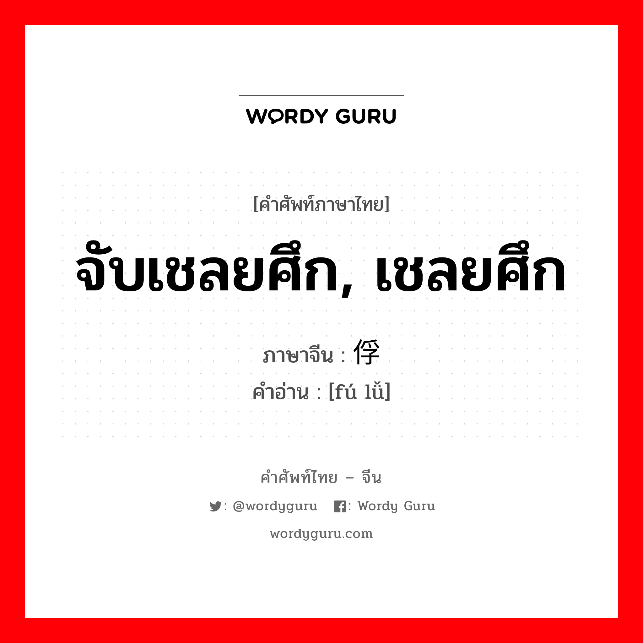 จับเชลยศึก, เชลยศึก ภาษาจีนคืออะไร, คำศัพท์ภาษาไทย - จีน จับเชลยศึก, เชลยศึก ภาษาจีน 俘虏 คำอ่าน [fú lǚ]