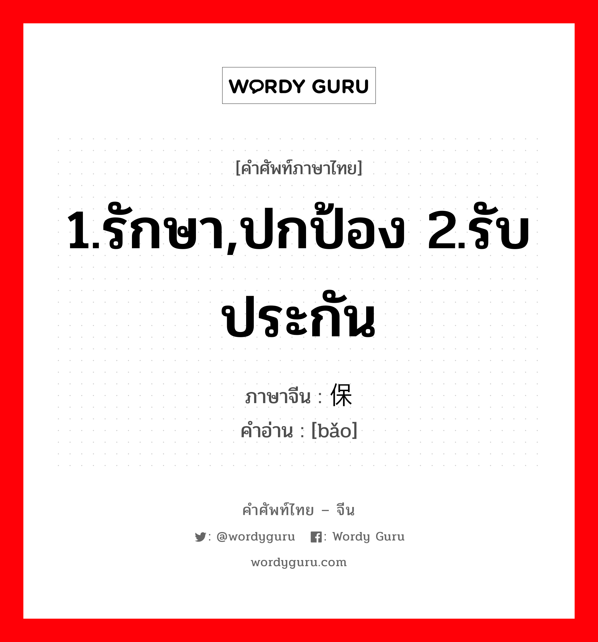 1.รักษา,ปกป้อง 2.รับประกัน ภาษาจีนคืออะไร, คำศัพท์ภาษาไทย - จีน 1.รักษา,ปกป้อง 2.รับประกัน ภาษาจีน 保 คำอ่าน [bǎo]