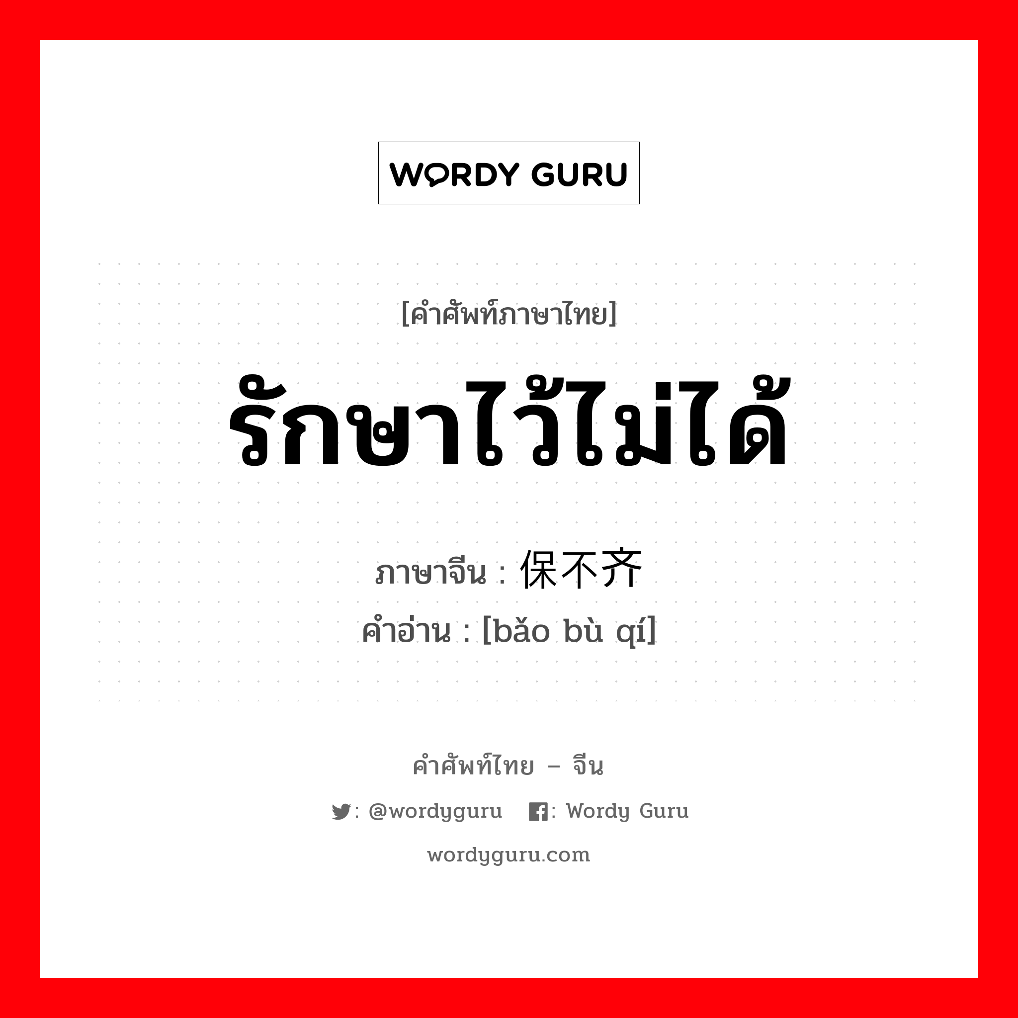 รักษาไว้ไม่ได้ ภาษาจีนคืออะไร, คำศัพท์ภาษาไทย - จีน รักษาไว้ไม่ได้ ภาษาจีน 保不齐 คำอ่าน [bǎo bù qí]