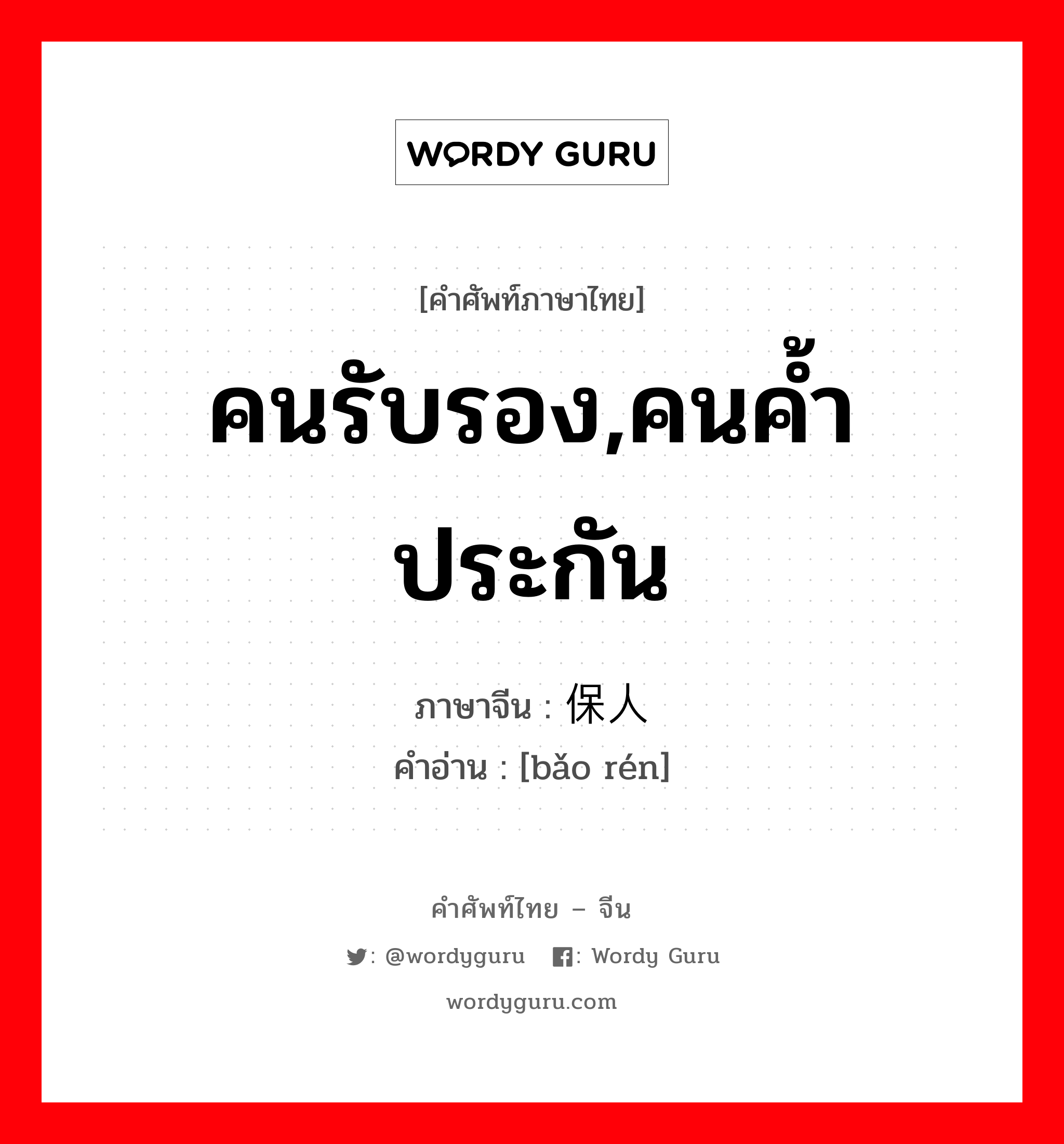 คนรับรอง,คนค้ำประกัน ภาษาจีนคืออะไร, คำศัพท์ภาษาไทย - จีน คนรับรอง,คนค้ำประกัน ภาษาจีน 保人 คำอ่าน [bǎo rén]