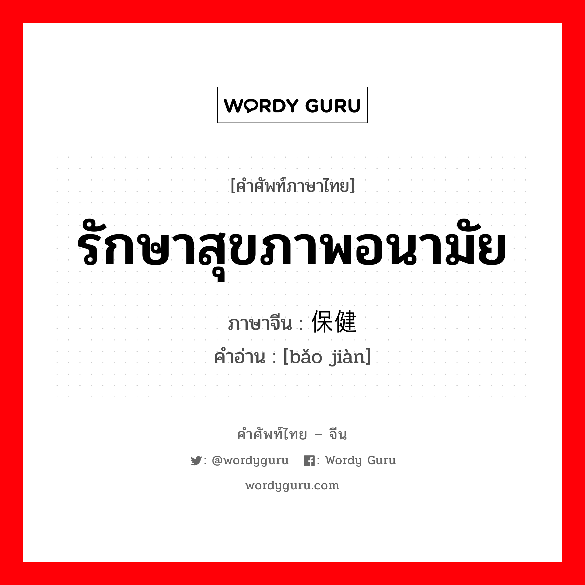 รักษาสุขภาพอนามัย ภาษาจีนคืออะไร, คำศัพท์ภาษาไทย - จีน รักษาสุขภาพอนามัย ภาษาจีน 保健 คำอ่าน [bǎo jiàn]