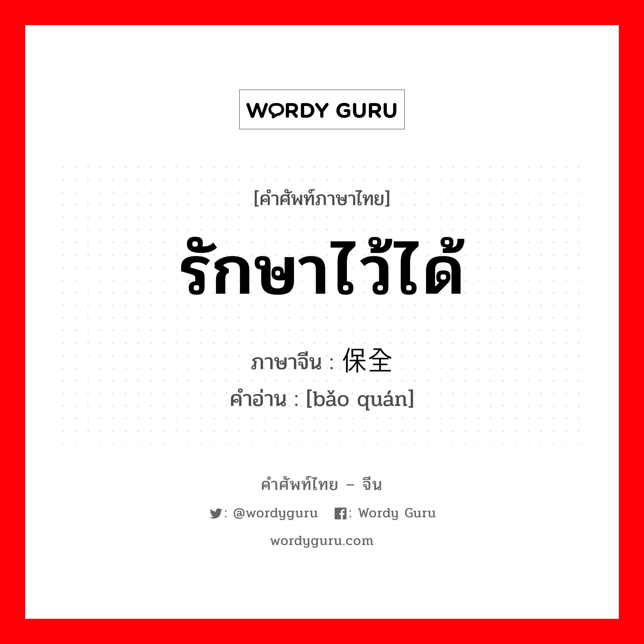 รักษาไว้ได้ ภาษาจีนคืออะไร, คำศัพท์ภาษาไทย - จีน รักษาไว้ได้ ภาษาจีน 保全 คำอ่าน [bǎo quán]