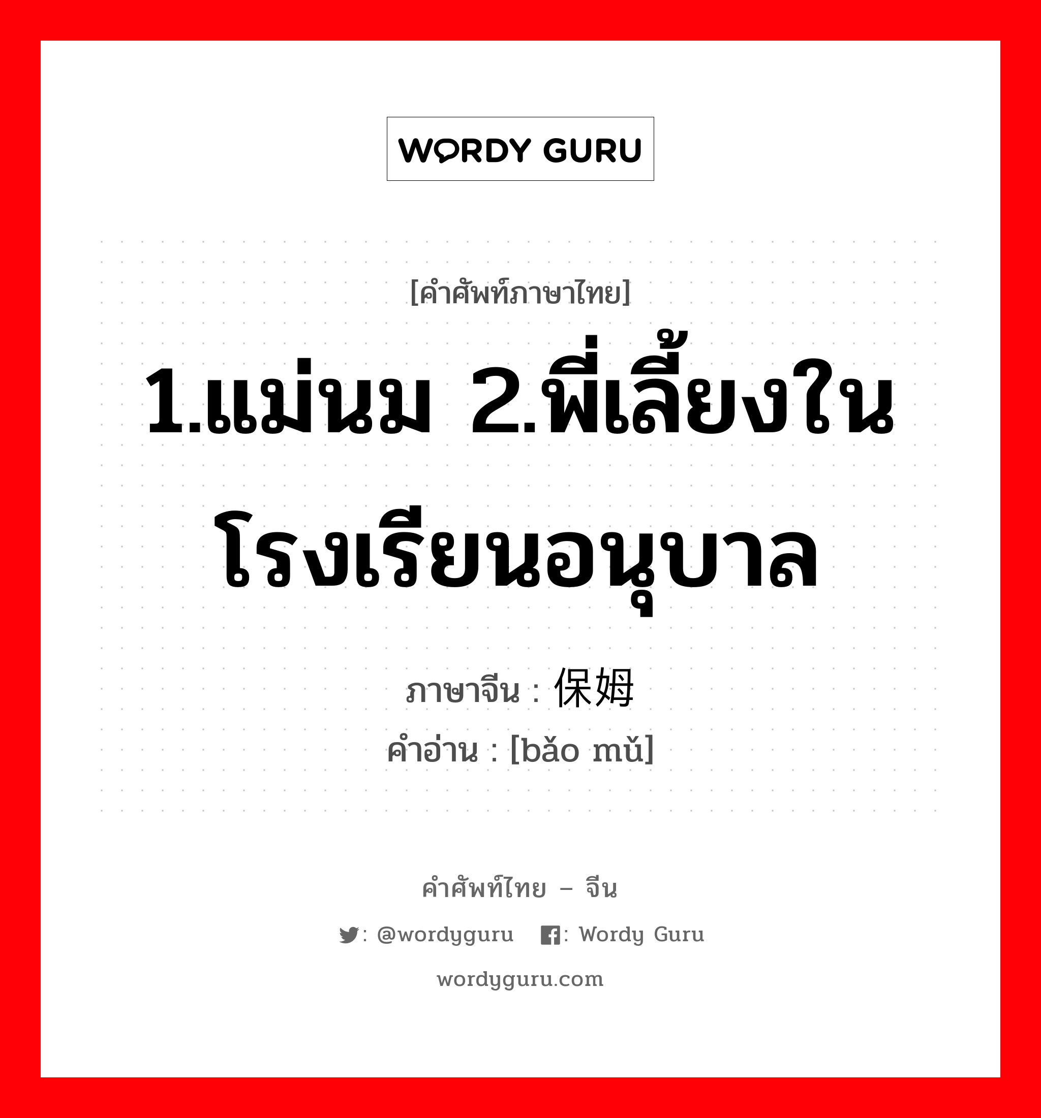 1.แม่นม 2.พี่เลี้ยงในโรงเรียนอนุบาล ภาษาจีนคืออะไร, คำศัพท์ภาษาไทย - จีน 1.แม่นม 2.พี่เลี้ยงในโรงเรียนอนุบาล ภาษาจีน 保姆 คำอ่าน [bǎo mǔ]