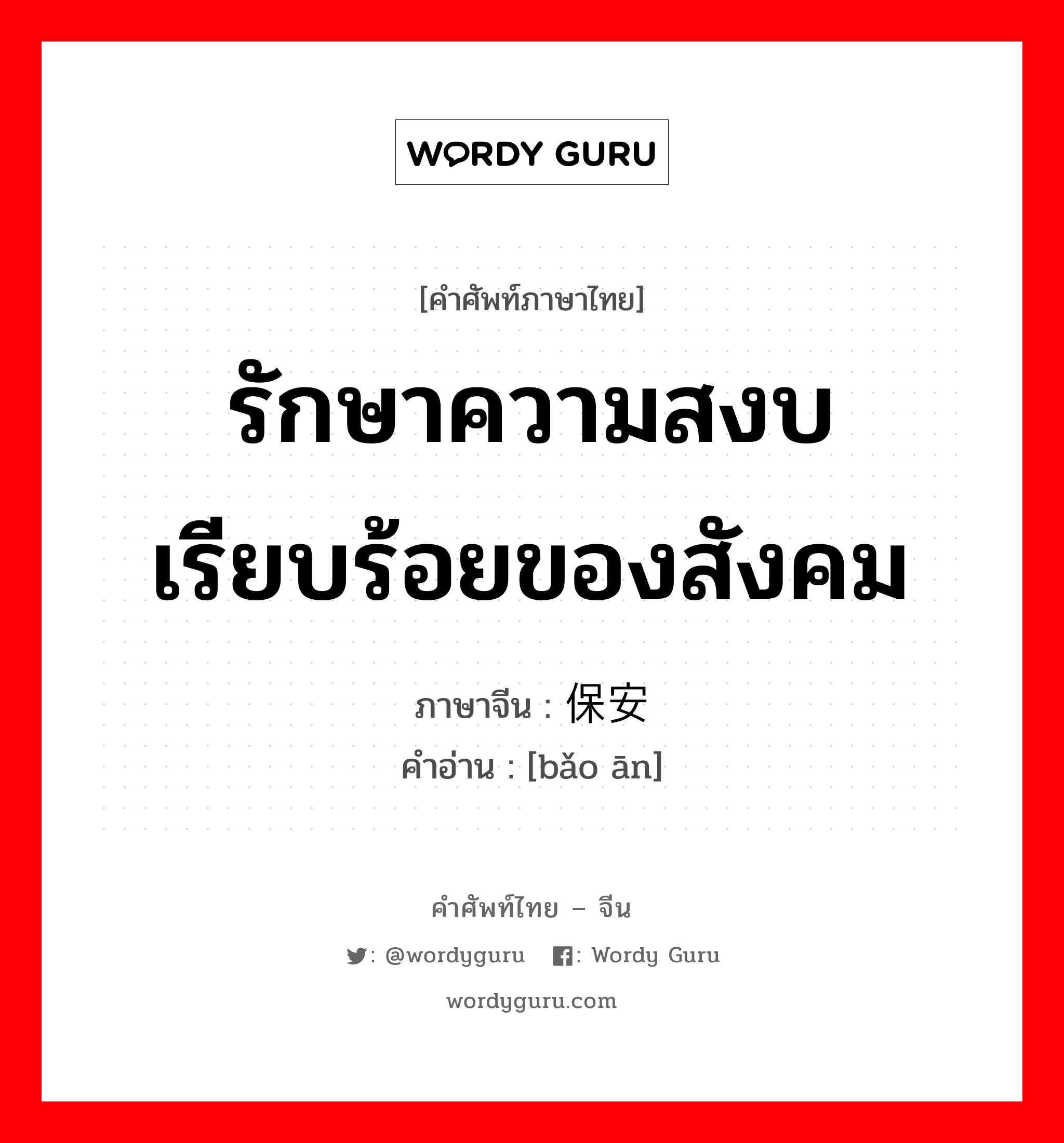 รักษาความสงบเรียบร้อยของสังคม ภาษาจีนคืออะไร, คำศัพท์ภาษาไทย - จีน รักษาความสงบเรียบร้อยของสังคม ภาษาจีน 保安 คำอ่าน [bǎo ān]