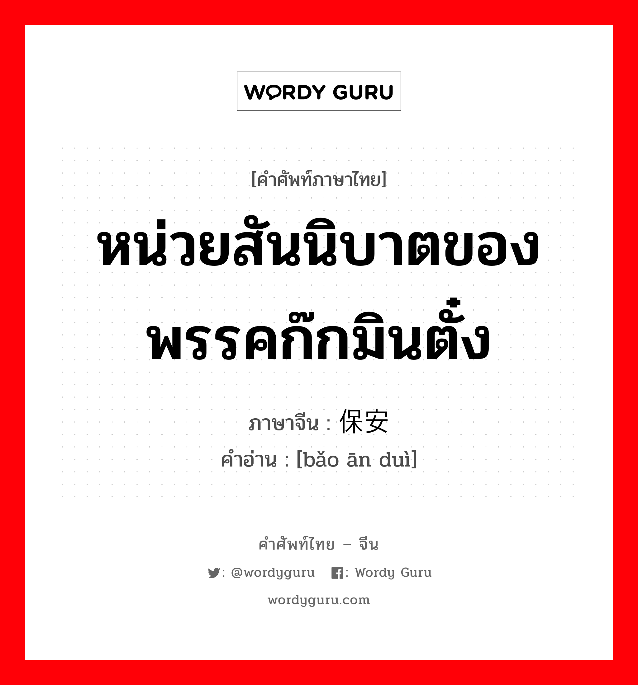 หน่วยสันนิบาตของพรรคก๊กมินตั๋ง ภาษาจีนคืออะไร, คำศัพท์ภาษาไทย - จีน หน่วยสันนิบาตของพรรคก๊กมินตั๋ง ภาษาจีน 保安队 คำอ่าน [bǎo ān duì]