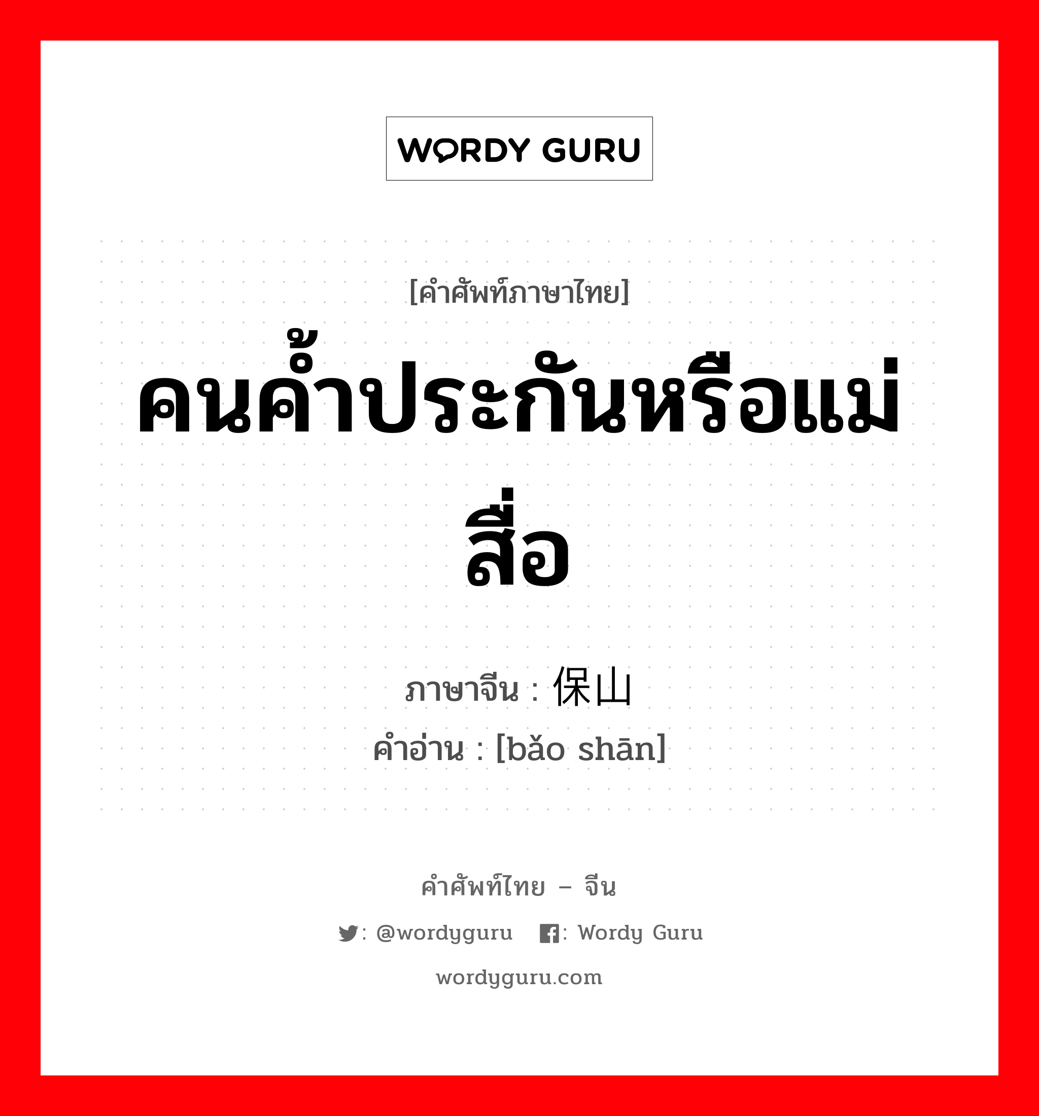 คนค้ำประกันหรือแม่สื่อ ภาษาจีนคืออะไร, คำศัพท์ภาษาไทย - จีน คนค้ำประกันหรือแม่สื่อ ภาษาจีน 保山 คำอ่าน [bǎo shān]