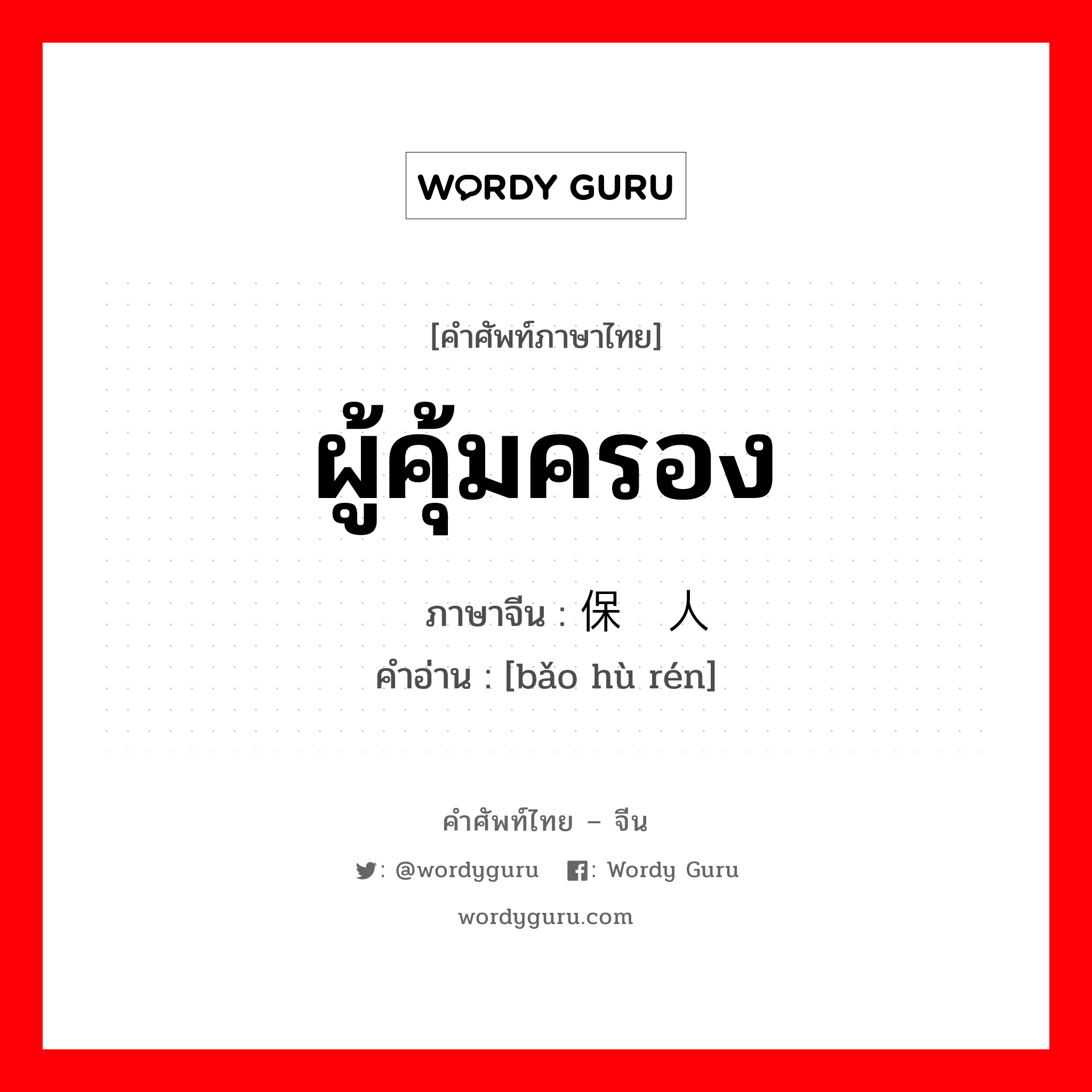 ผู้คุ้มครอง ภาษาจีนคืออะไร, คำศัพท์ภาษาไทย - จีน ผู้คุ้มครอง ภาษาจีน 保护人 คำอ่าน [bǎo hù rén]