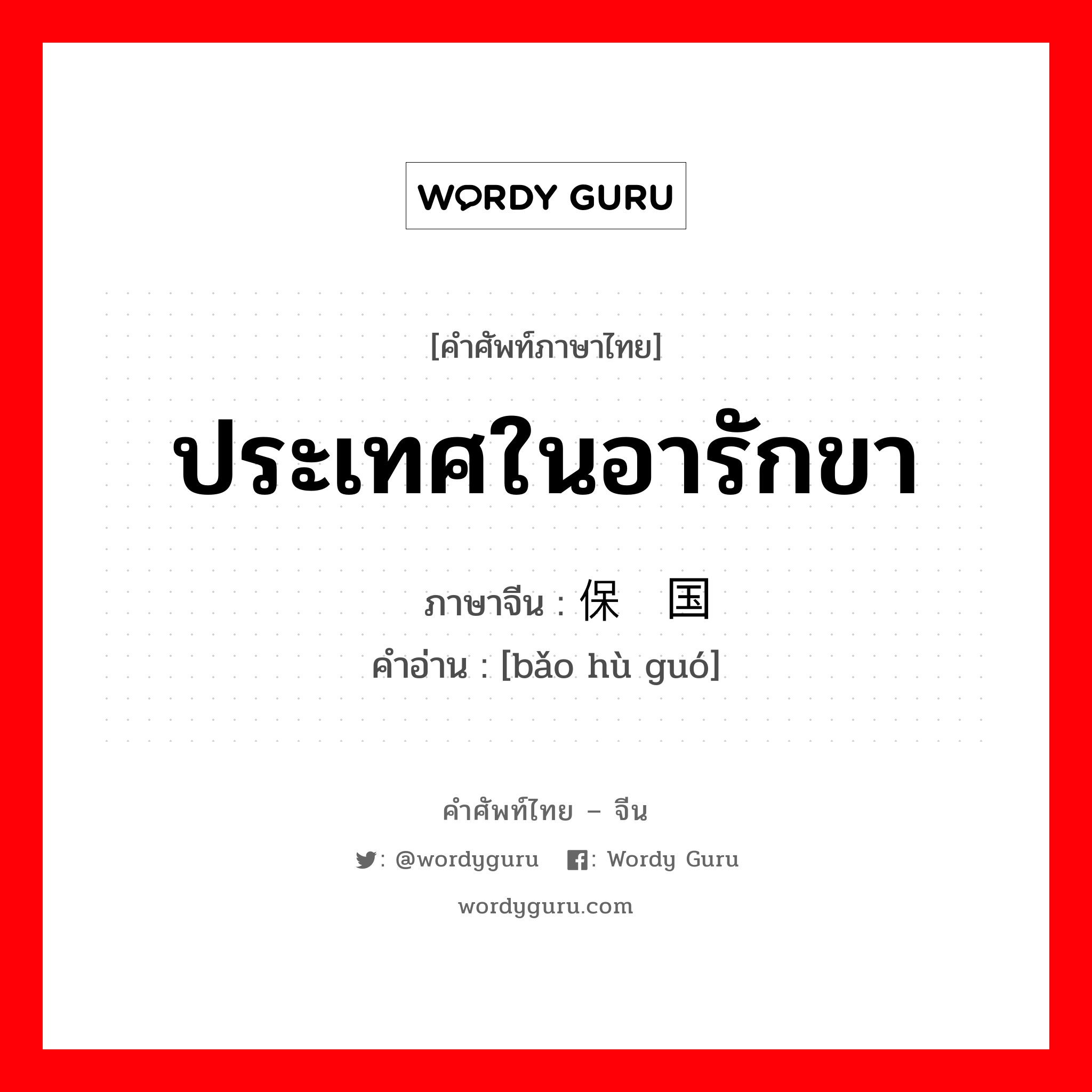 ประเทศในอารักขา ภาษาจีนคืออะไร, คำศัพท์ภาษาไทย - จีน ประเทศในอารักขา ภาษาจีน 保护国 คำอ่าน [bǎo hù guó]