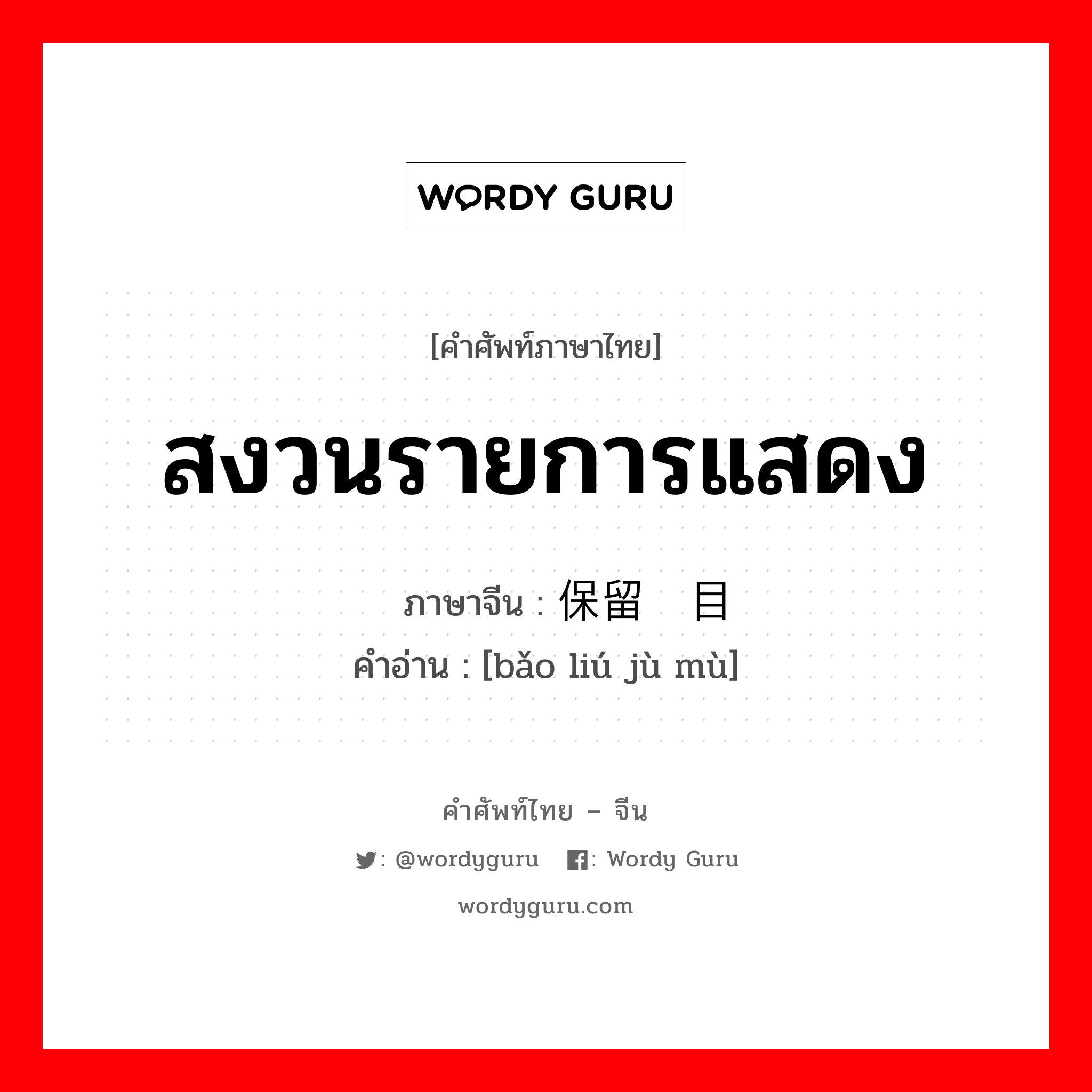 สงวนรายการแสดง ภาษาจีนคืออะไร, คำศัพท์ภาษาไทย - จีน สงวนรายการแสดง ภาษาจีน 保留剧目 คำอ่าน [bǎo liú jù mù]