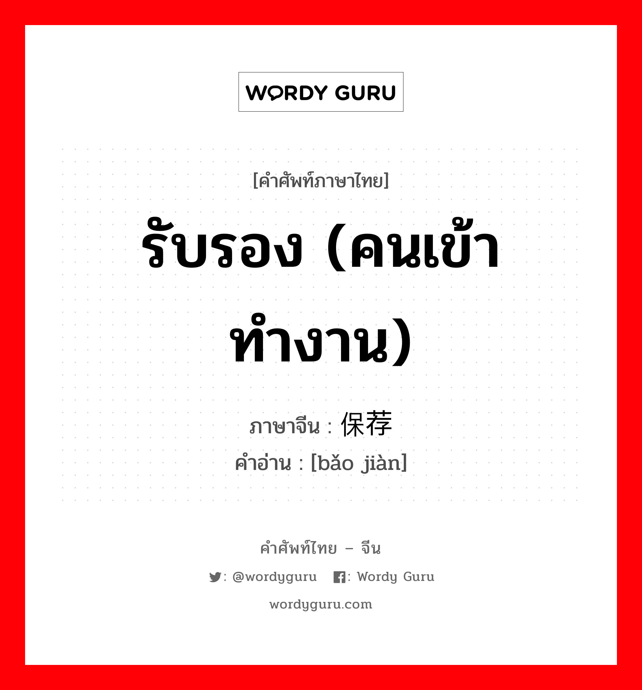 รับรอง (คนเข้าทำงาน) ภาษาจีนคืออะไร, คำศัพท์ภาษาไทย - จีน รับรอง (คนเข้าทำงาน) ภาษาจีน 保荐 คำอ่าน [bǎo jiàn]