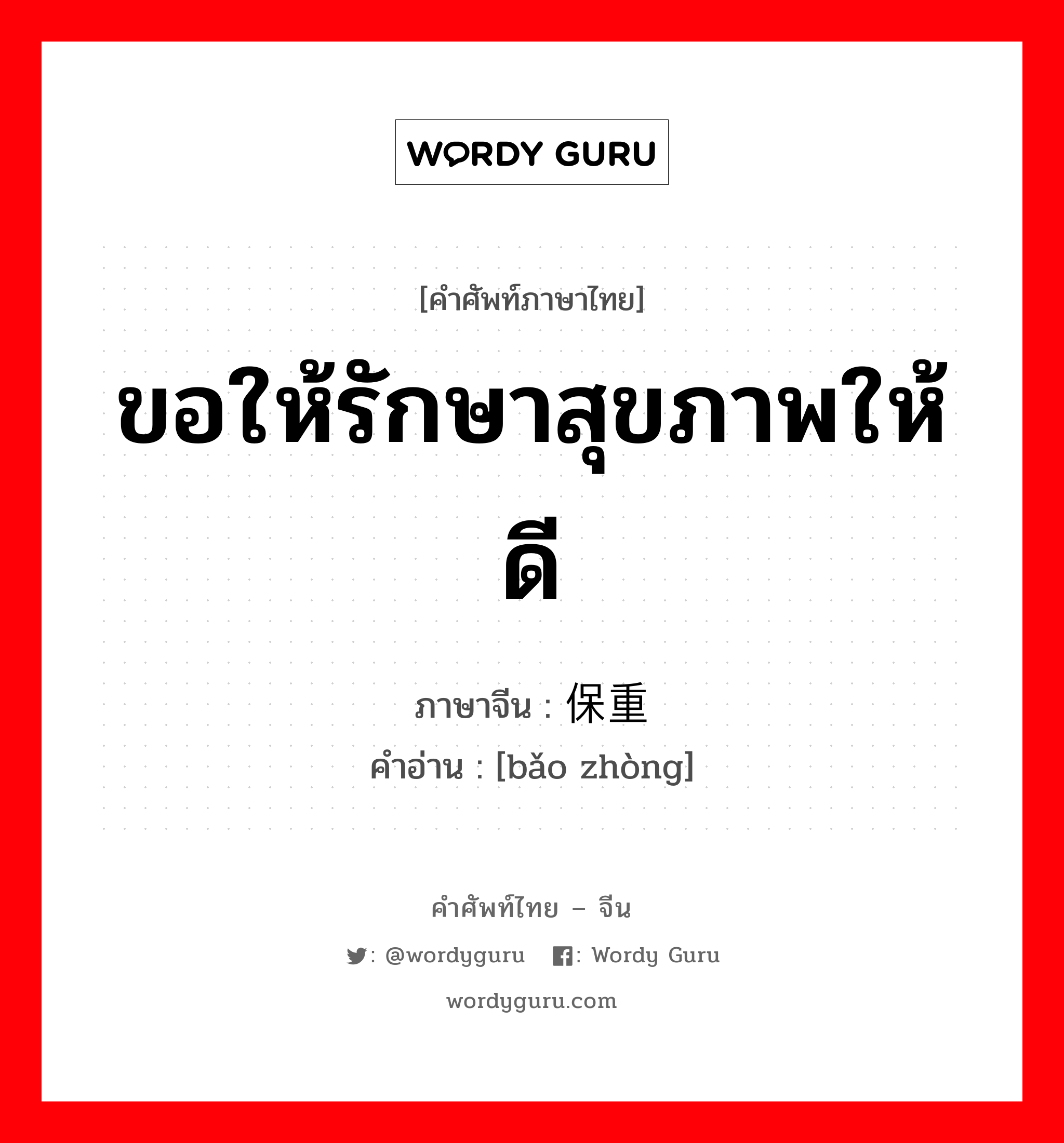 ขอให้รักษาสุขภาพให้ดี ภาษาจีนคืออะไร, คำศัพท์ภาษาไทย - จีน ขอให้รักษาสุขภาพให้ดี ภาษาจีน 保重 คำอ่าน [bǎo zhòng]