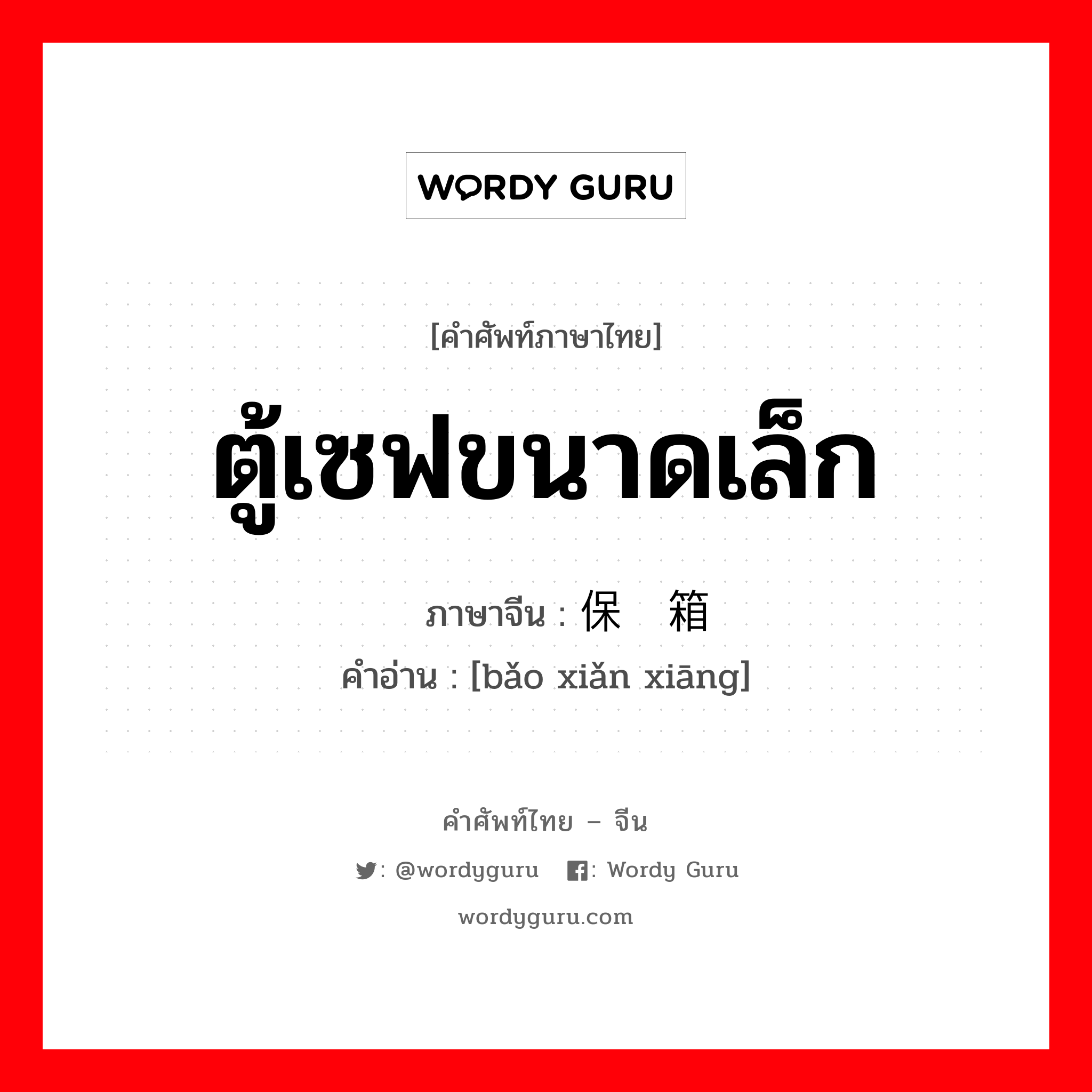 ตู้เซฟขนาดเล็ก ภาษาจีนคืออะไร, คำศัพท์ภาษาไทย - จีน ตู้เซฟขนาดเล็ก ภาษาจีน 保险箱 คำอ่าน [bǎo xiǎn xiāng]