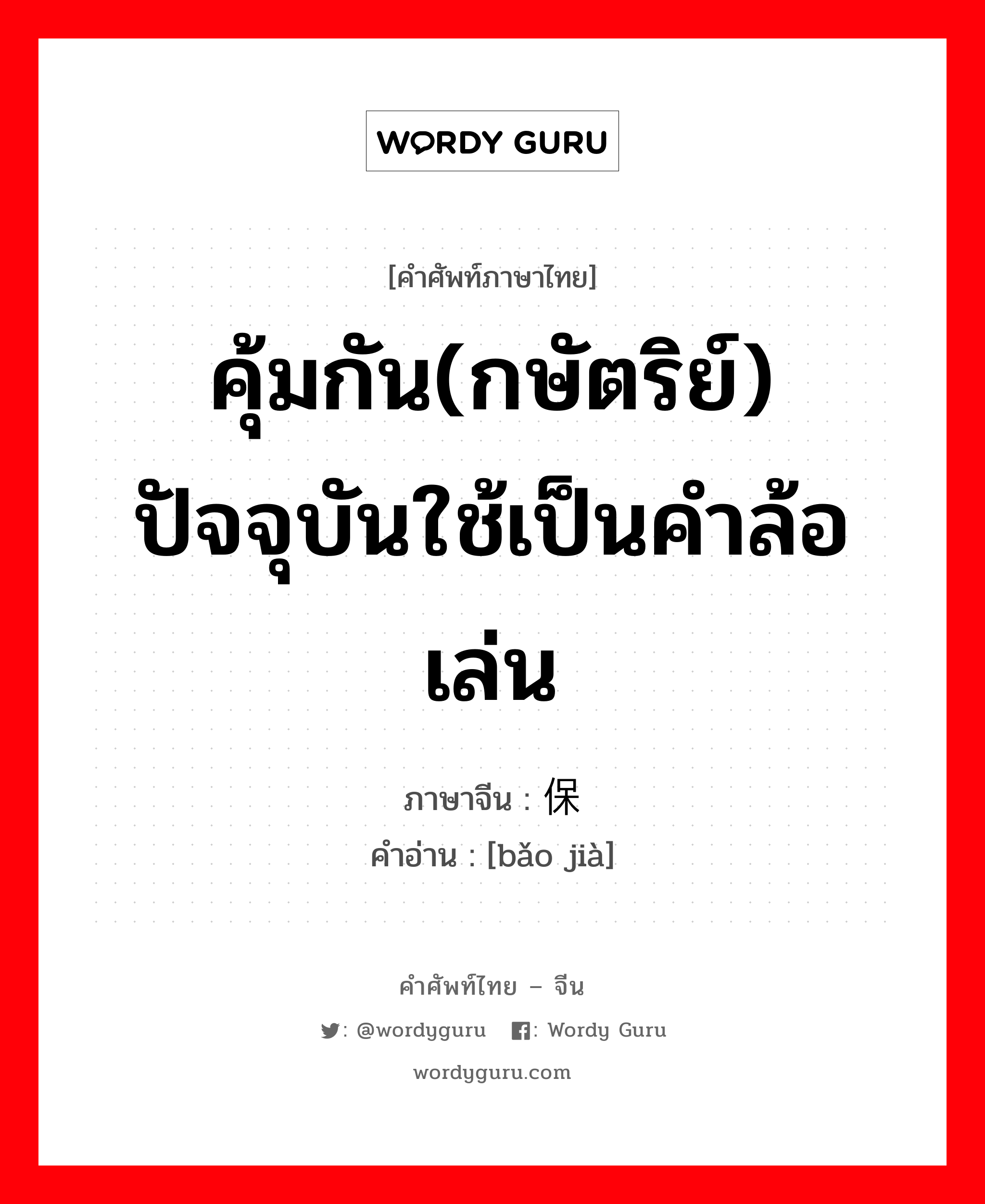 คุ้มกัน(กษัตริย์) ปัจจุบันใช้เป็นคำล้อเล่น ภาษาจีนคืออะไร, คำศัพท์ภาษาไทย - จีน คุ้มกัน(กษัตริย์) ปัจจุบันใช้เป็นคำล้อเล่น ภาษาจีน 保驾 คำอ่าน [bǎo jià]