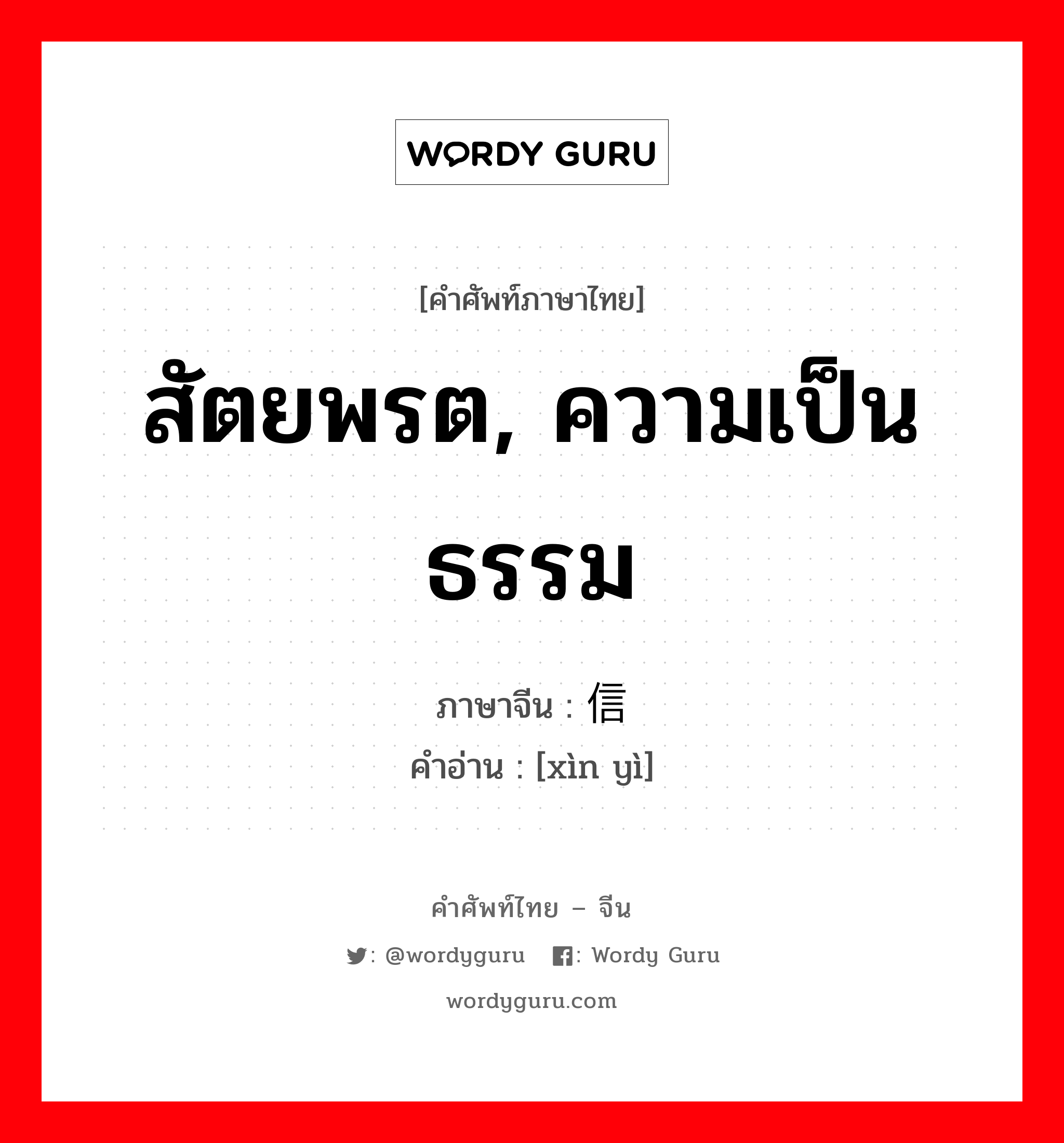 สัตยพรต, ความเป็นธรรม ภาษาจีนคืออะไร, คำศัพท์ภาษาไทย - จีน สัตยพรต, ความเป็นธรรม ภาษาจีน 信义 คำอ่าน [xìn yì]