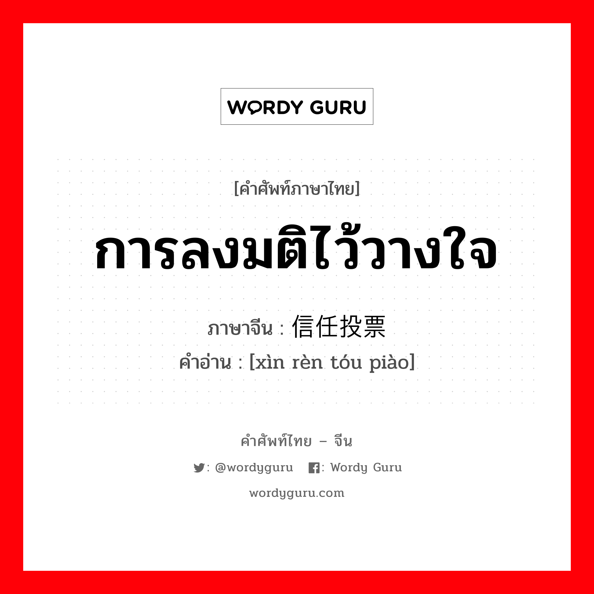 การลงมติไว้วางใจ ภาษาจีนคืออะไร, คำศัพท์ภาษาไทย - จีน การลงมติไว้วางใจ ภาษาจีน 信任投票 คำอ่าน [xìn rèn tóu piào]