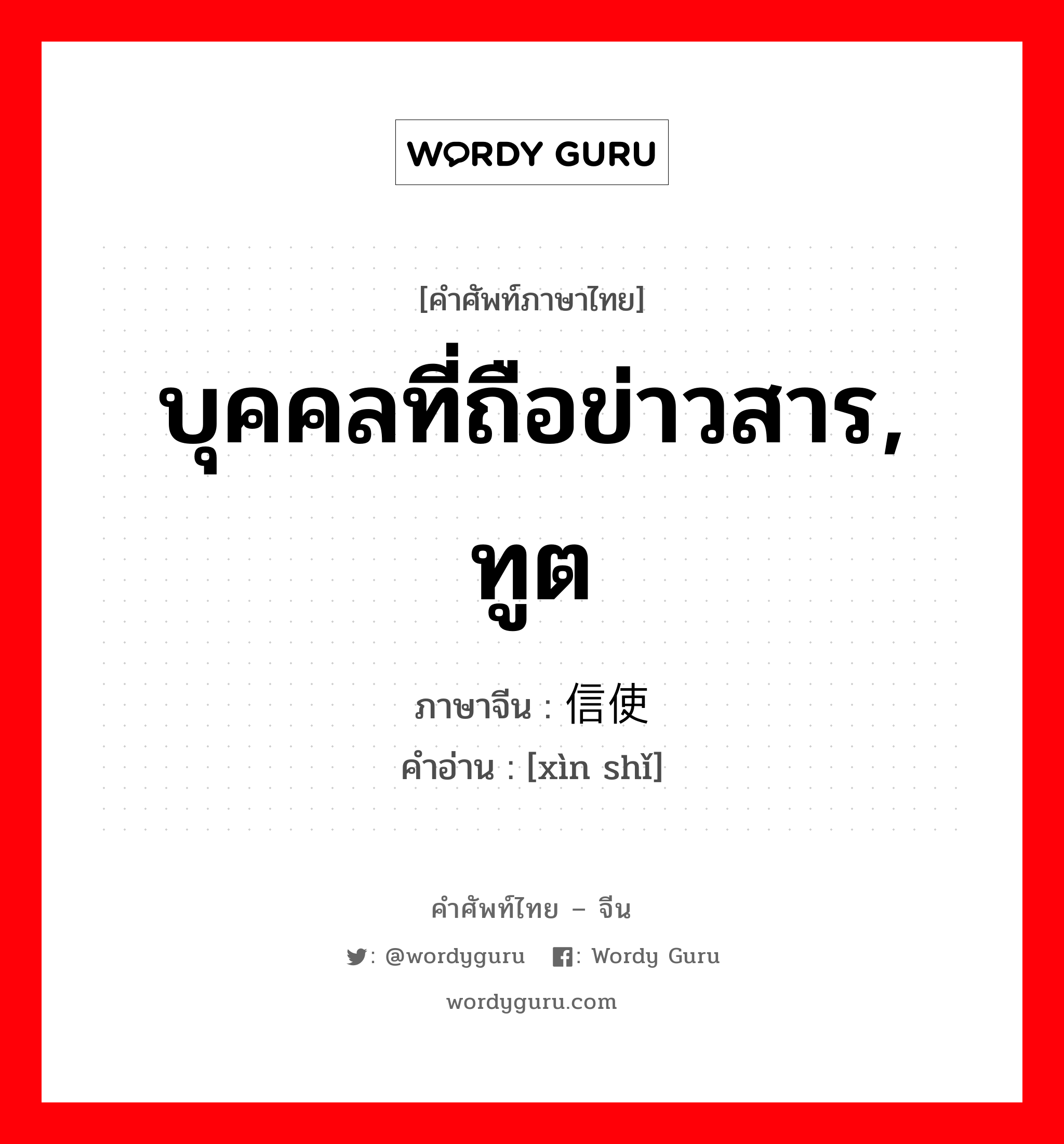 บุคคลที่ถือข่าวสาร, ทูต ภาษาจีนคืออะไร, คำศัพท์ภาษาไทย - จีน บุคคลที่ถือข่าวสาร, ทูต ภาษาจีน 信使 คำอ่าน [xìn shǐ]