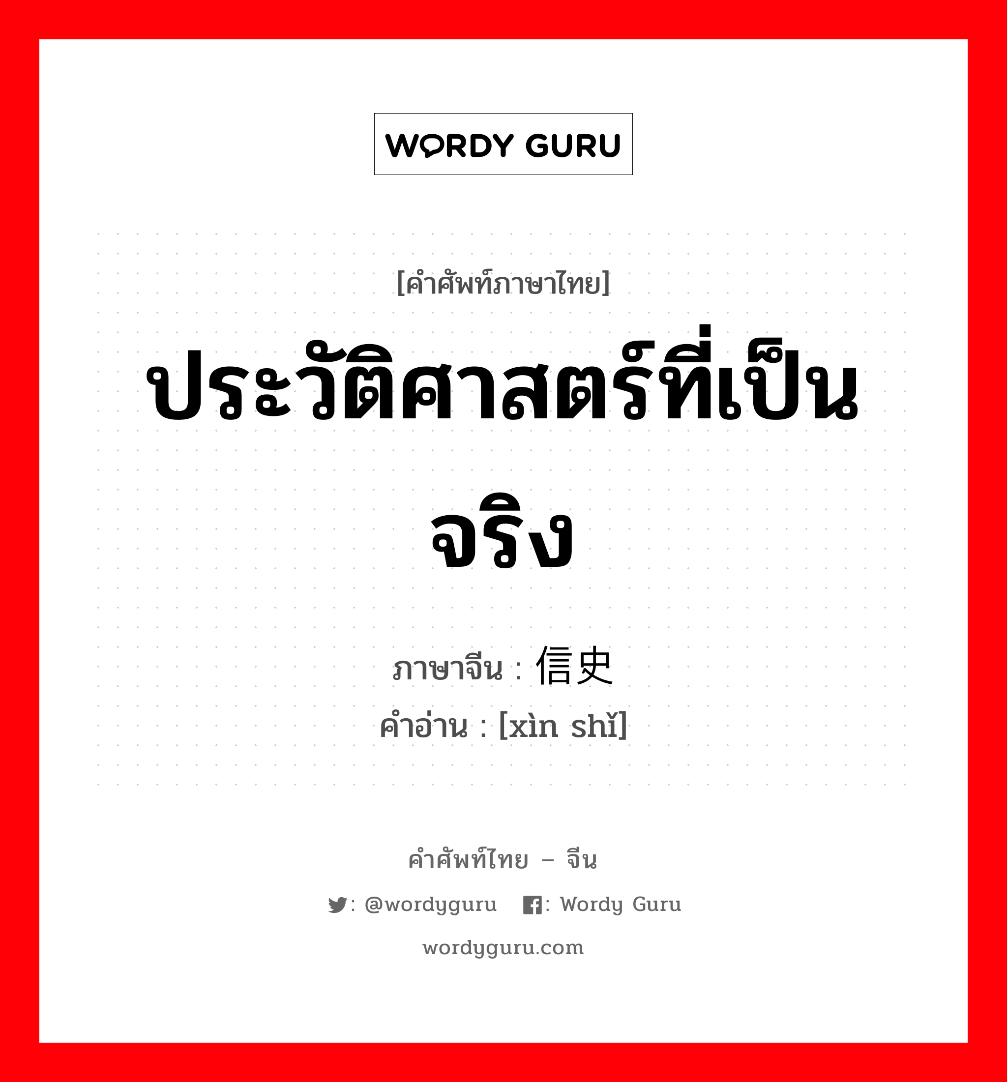 ประวัติศาสตร์ที่เป็นจริง ภาษาจีนคืออะไร, คำศัพท์ภาษาไทย - จีน ประวัติศาสตร์ที่เป็นจริง ภาษาจีน 信史 คำอ่าน [xìn shǐ]