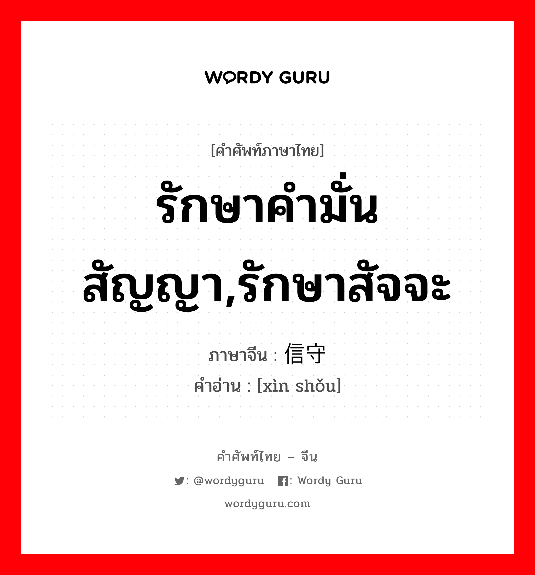 รักษาคำมั่นสัญญา,รักษาสัจจะ ภาษาจีนคืออะไร, คำศัพท์ภาษาไทย - จีน รักษาคำมั่นสัญญา,รักษาสัจจะ ภาษาจีน 信守 คำอ่าน [xìn shǒu]