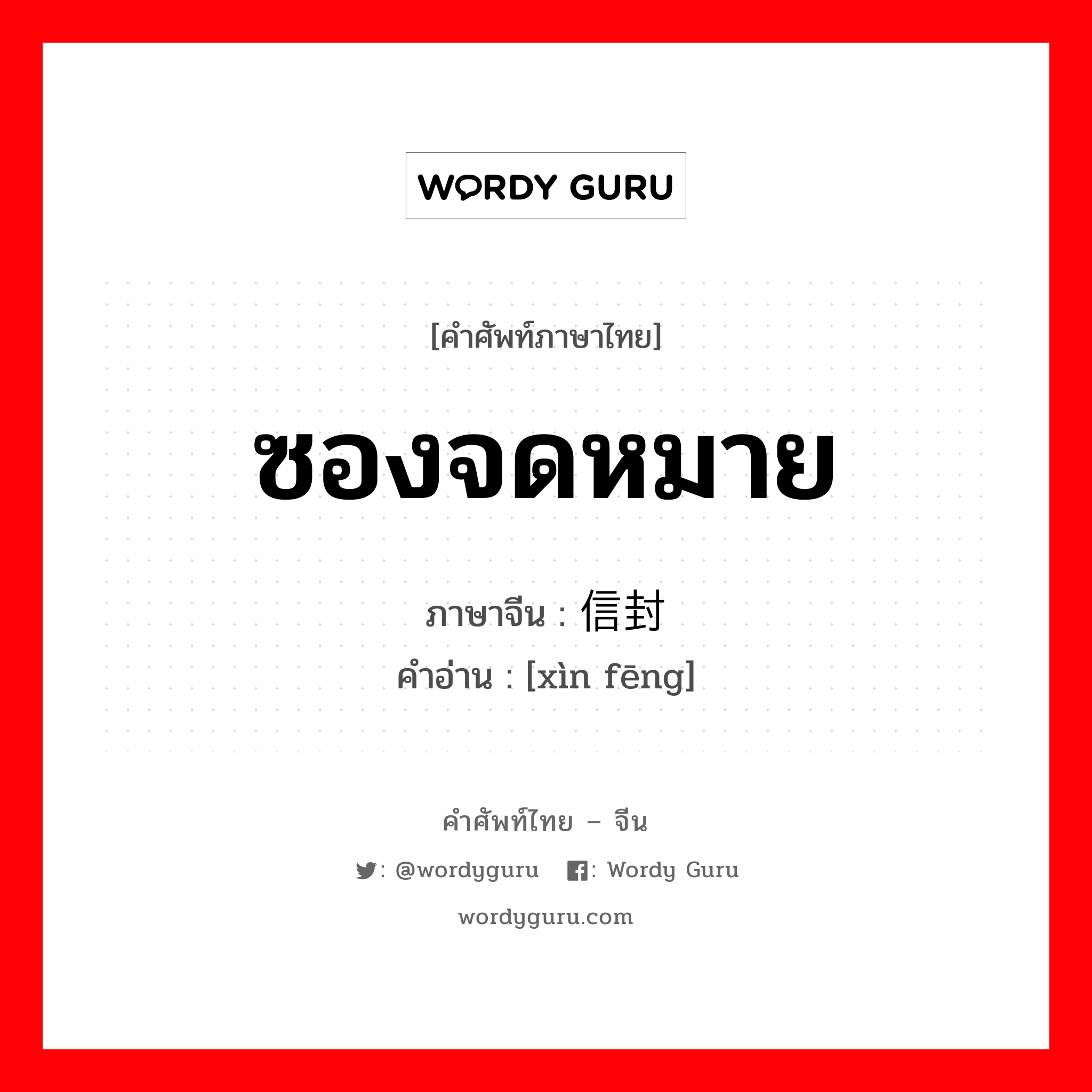 ซองจดหมาย ภาษาจีนคืออะไร, คำศัพท์ภาษาไทย - จีน ซองจดหมาย ภาษาจีน 信封 คำอ่าน [xìn fēng]