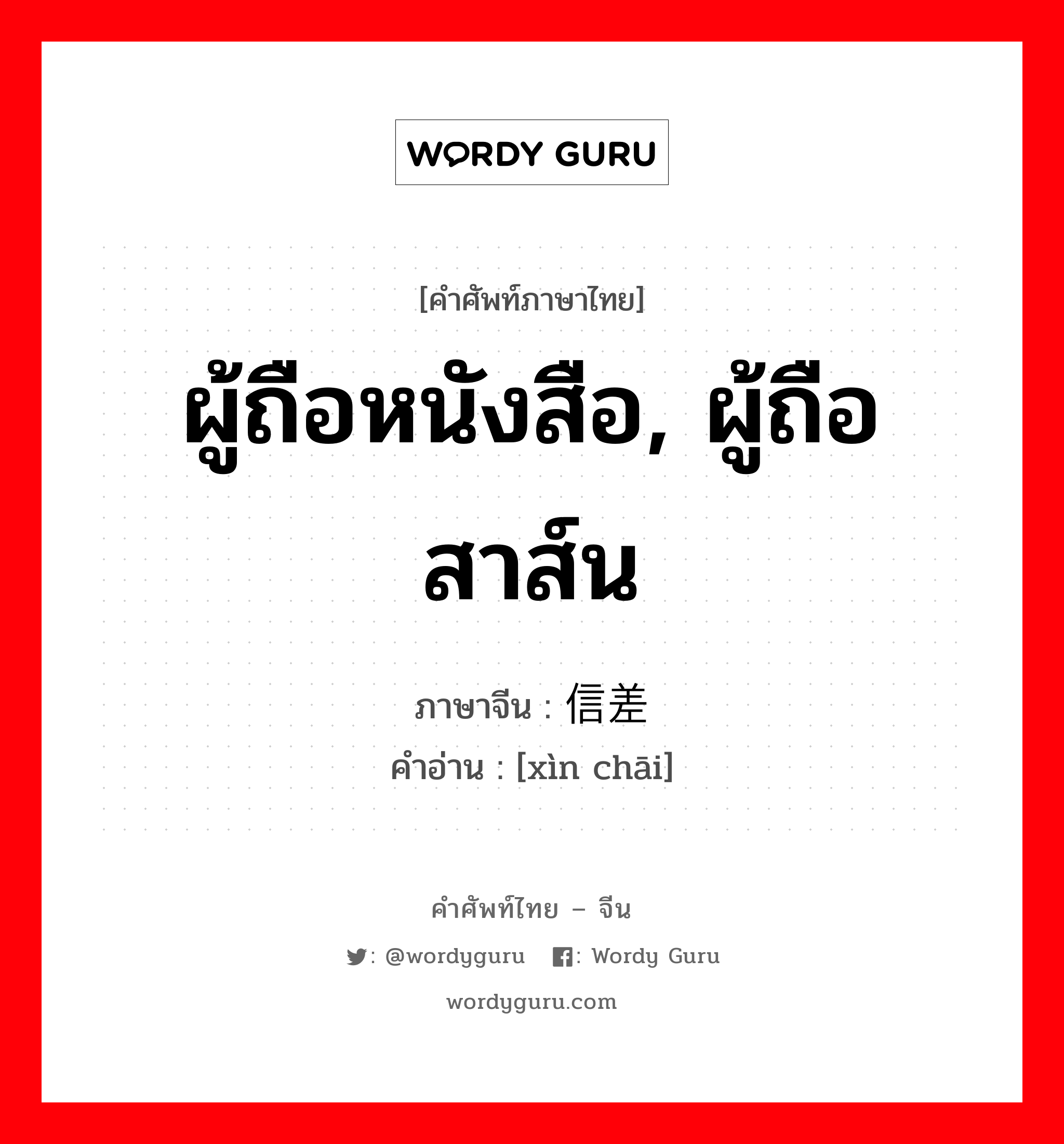 ผู้ถือหนังสือ, ผู้ถือสาส์น ภาษาจีนคืออะไร, คำศัพท์ภาษาไทย - จีน ผู้ถือหนังสือ, ผู้ถือสาส์น ภาษาจีน 信差 คำอ่าน [xìn chāi]