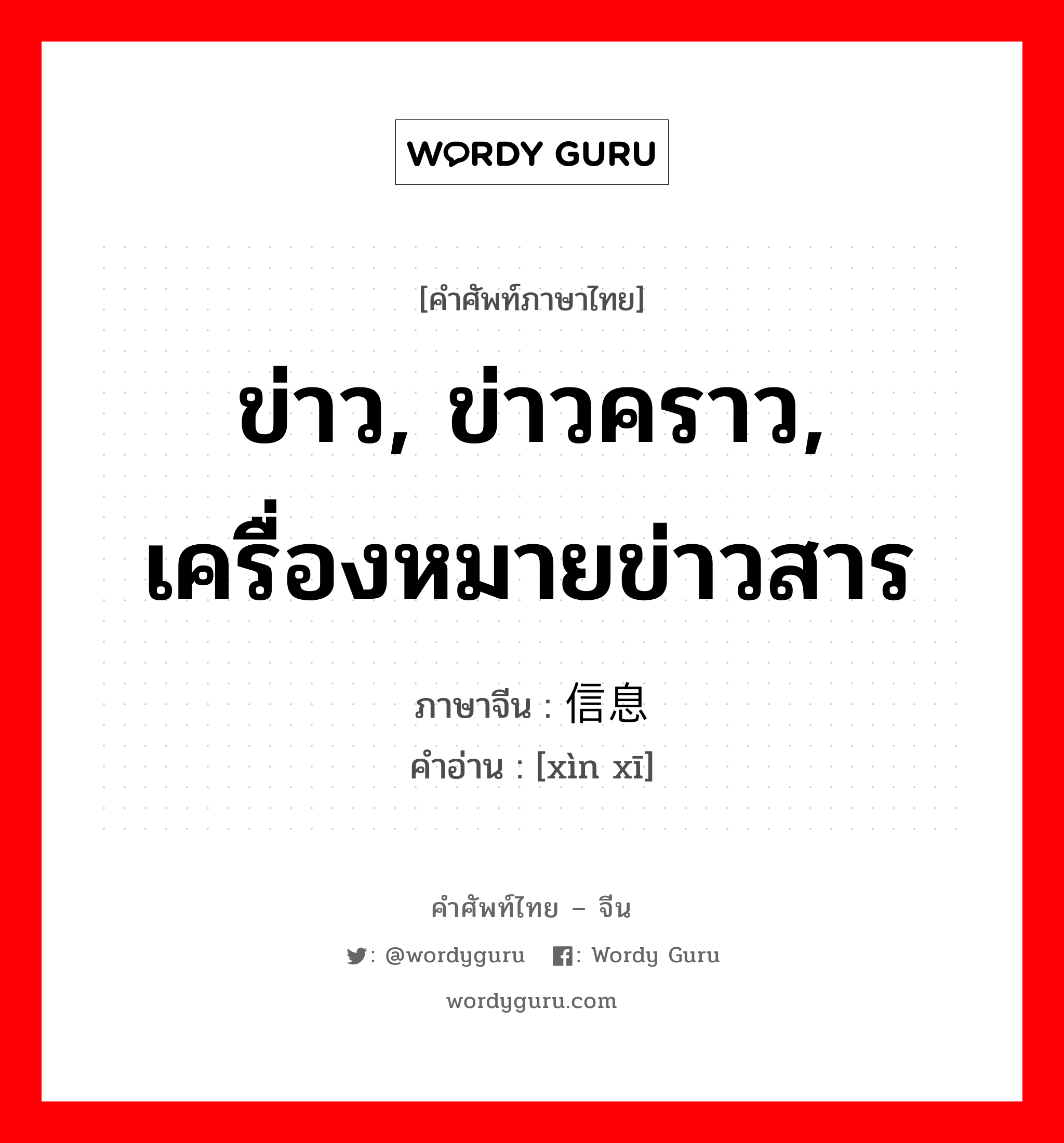 ข่าว, ข่าวคราว, เครื่องหมายข่าวสาร ภาษาจีนคืออะไร, คำศัพท์ภาษาไทย - จีน ข่าว, ข่าวคราว, เครื่องหมายข่าวสาร ภาษาจีน 信息 คำอ่าน [xìn xī]