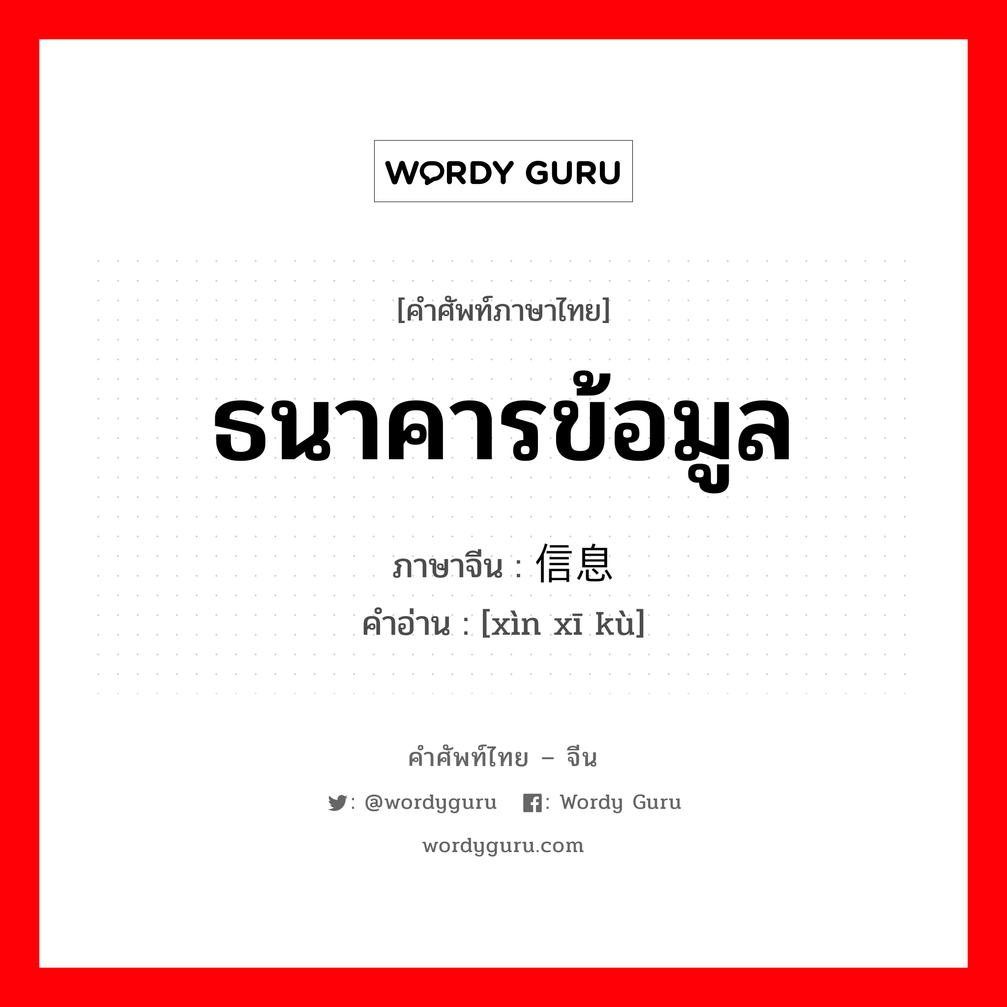 ธนาคารข้อมูล ภาษาจีนคืออะไร, คำศัพท์ภาษาไทย - จีน ธนาคารข้อมูล ภาษาจีน 信息库 คำอ่าน [xìn xī kù]