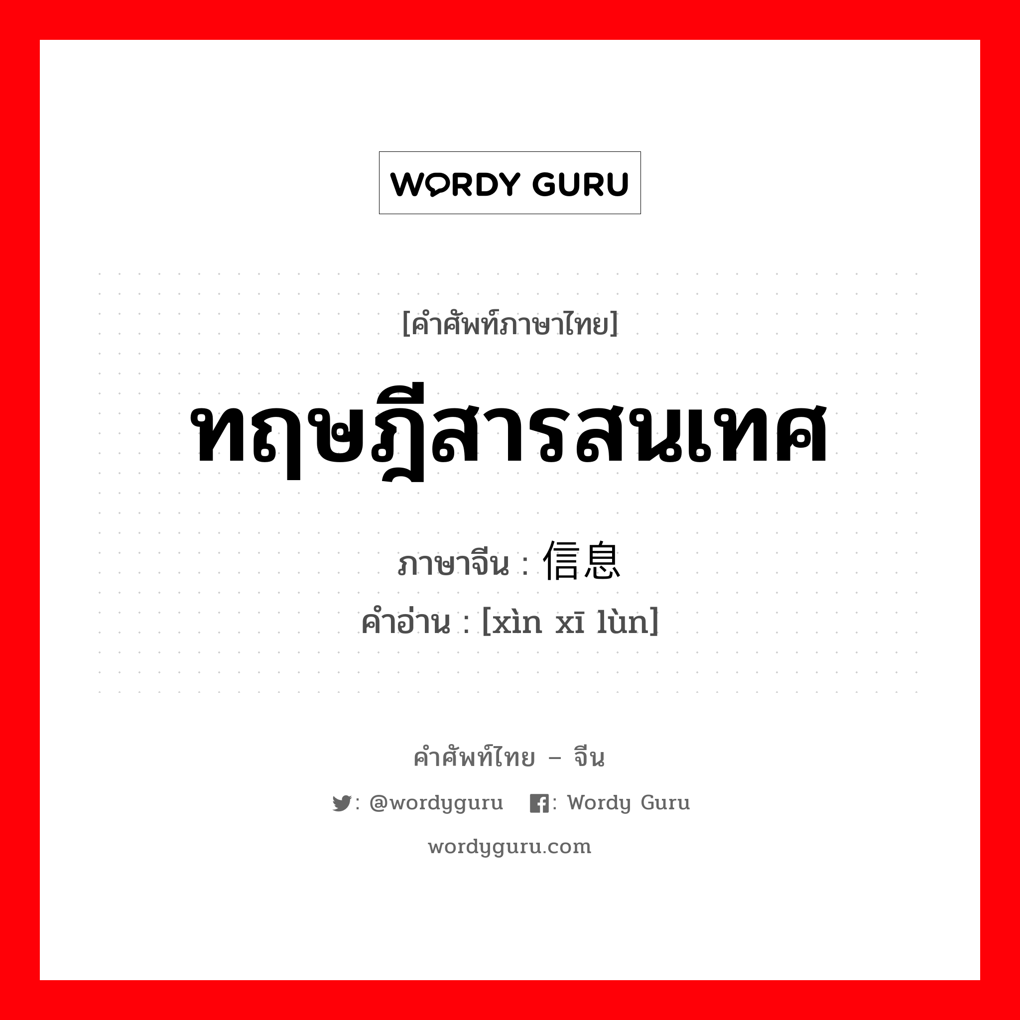 ทฤษฎีสารสนเทศ ภาษาจีนคืออะไร, คำศัพท์ภาษาไทย - จีน ทฤษฎีสารสนเทศ ภาษาจีน 信息论 คำอ่าน [xìn xī lùn]