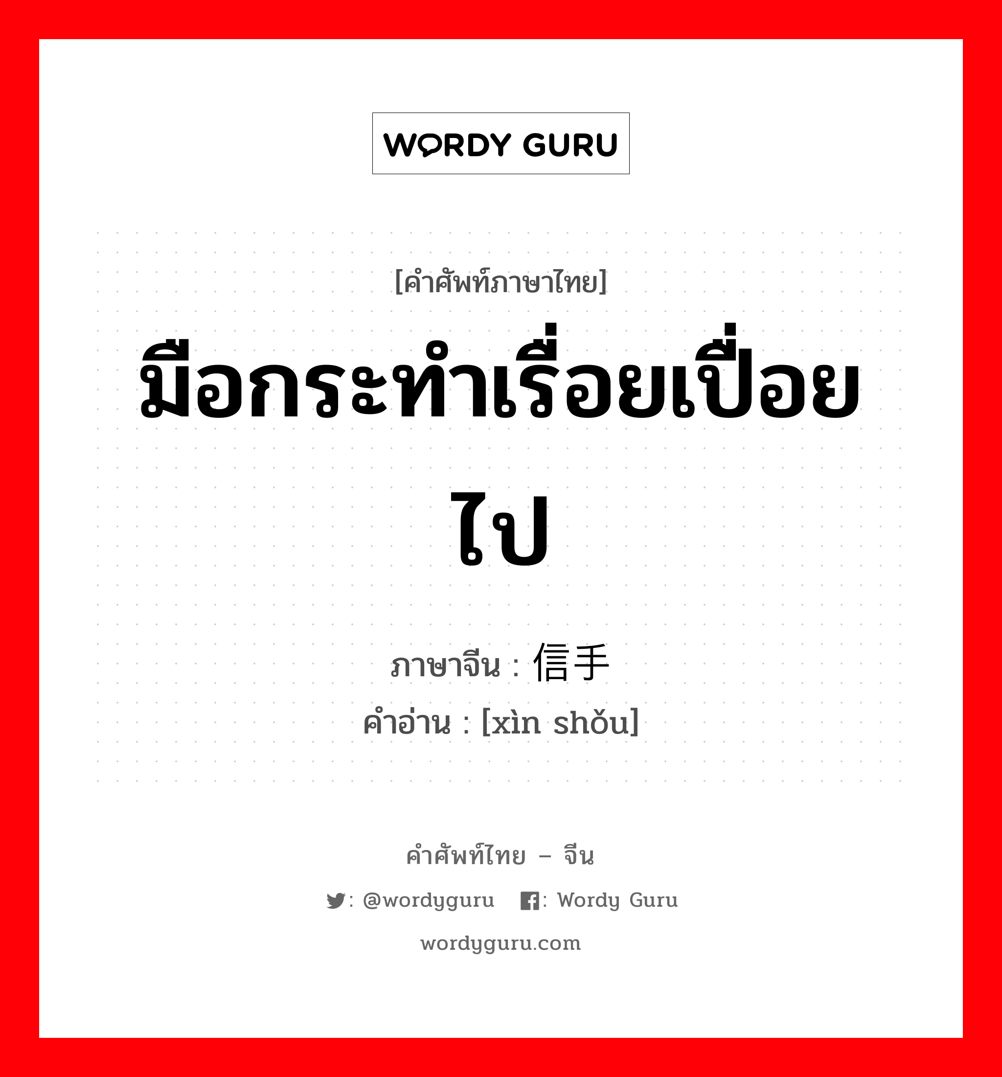 มือกระทำเรื่อยเปื่อยไป ภาษาจีนคืออะไร, คำศัพท์ภาษาไทย - จีน มือกระทำเรื่อยเปื่อยไป ภาษาจีน 信手 คำอ่าน [xìn shǒu]