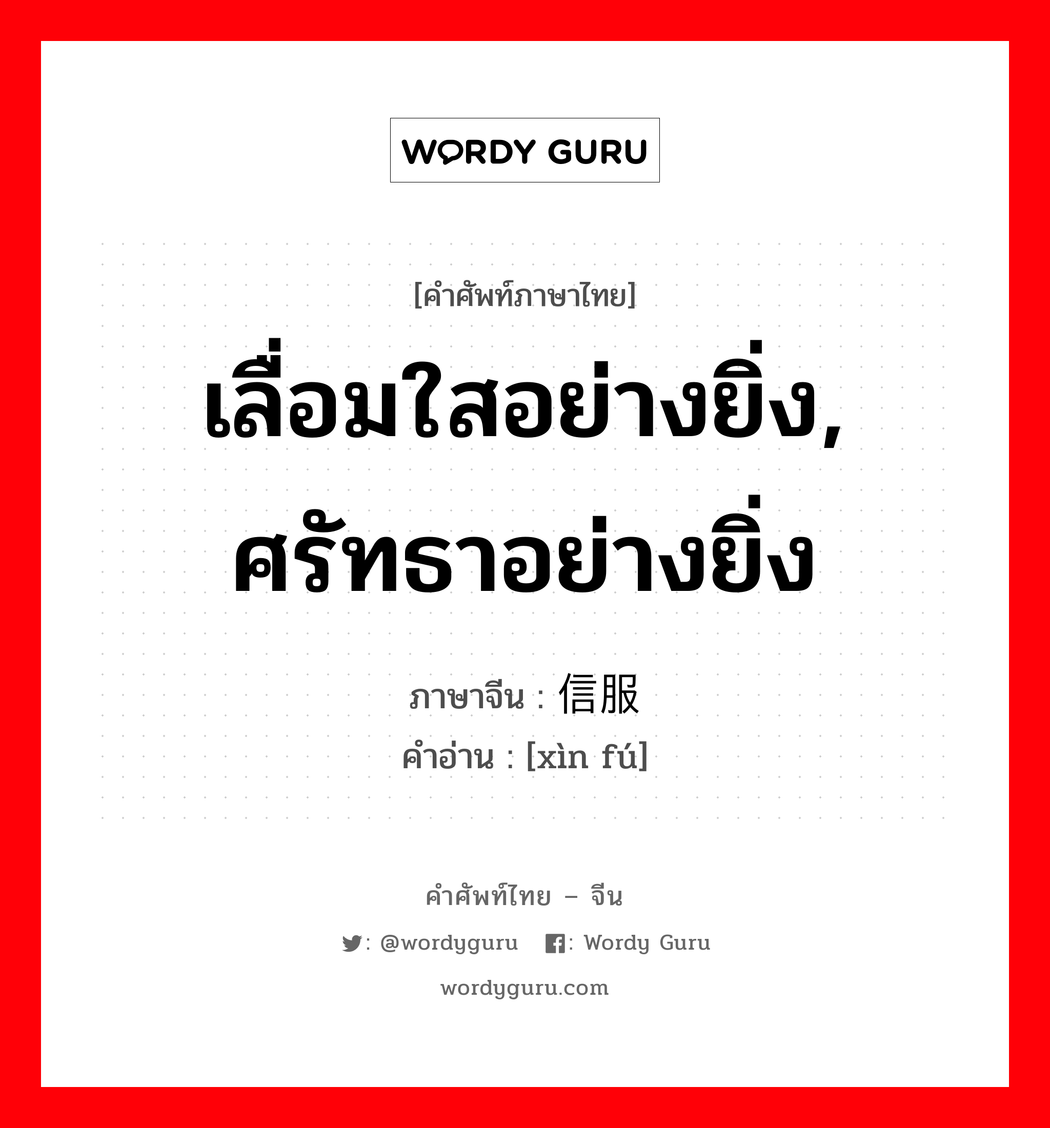 เลื่อมใสอย่างยิ่ง, ศรัทธาอย่างยิ่ง ภาษาจีนคืออะไร, คำศัพท์ภาษาไทย - จีน เลื่อมใสอย่างยิ่ง, ศรัทธาอย่างยิ่ง ภาษาจีน 信服 คำอ่าน [xìn fú]