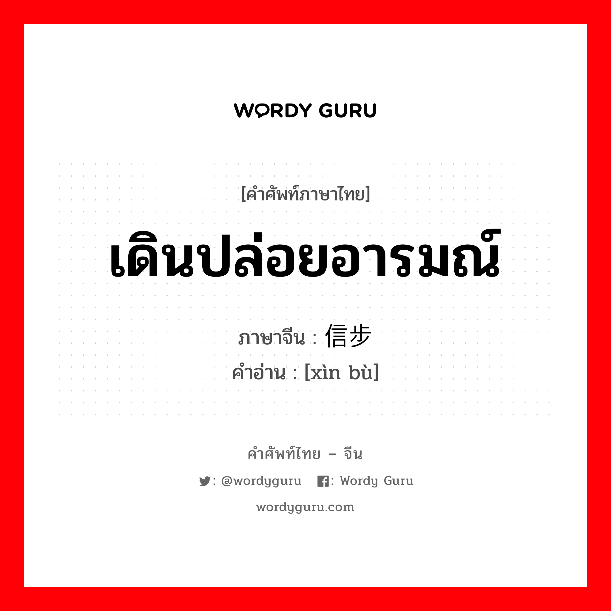 เดินปล่อยอารมณ์ ภาษาจีนคืออะไร, คำศัพท์ภาษาไทย - จีน เดินปล่อยอารมณ์ ภาษาจีน 信步 คำอ่าน [xìn bù]