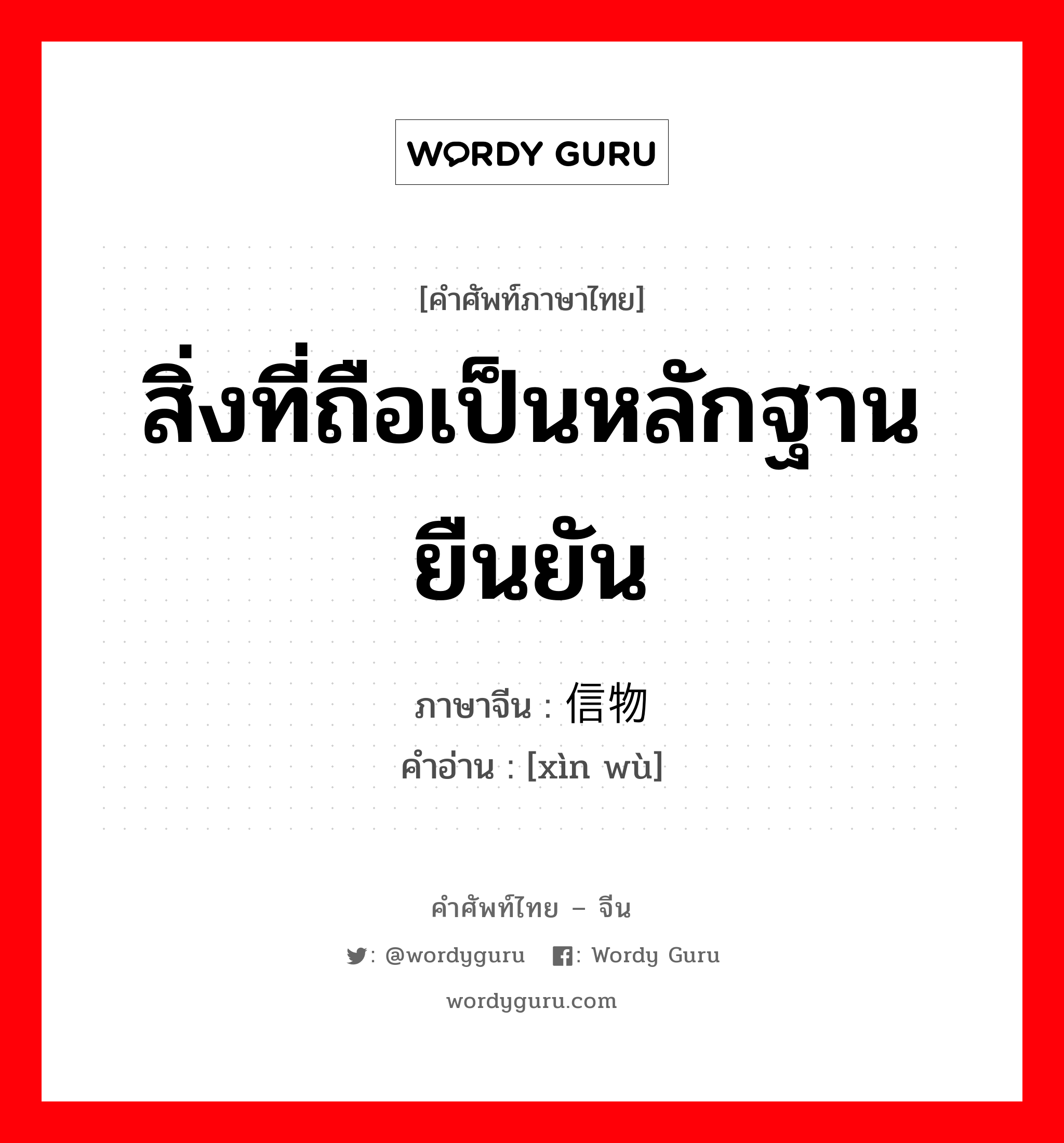 สิ่งที่ถือเป็นหลักฐานยืนยัน ภาษาจีนคืออะไร, คำศัพท์ภาษาไทย - จีน สิ่งที่ถือเป็นหลักฐานยืนยัน ภาษาจีน 信物 คำอ่าน [xìn wù]