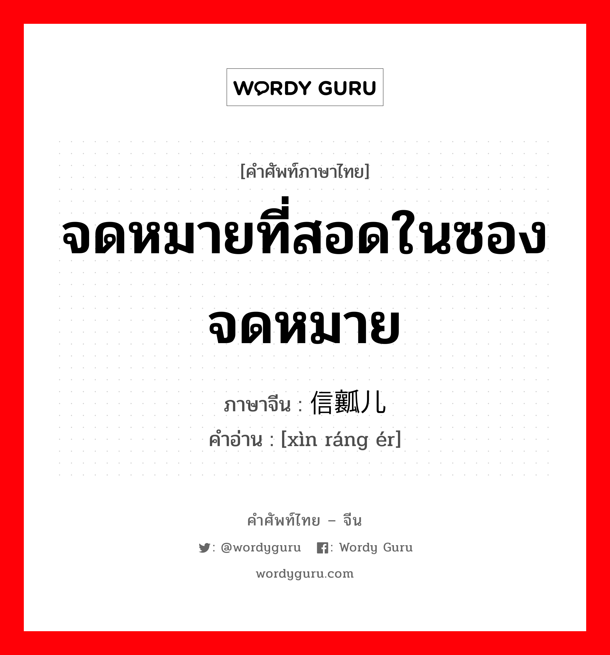 จดหมายที่สอดในซองจดหมาย ภาษาจีนคืออะไร, คำศัพท์ภาษาไทย - จีน จดหมายที่สอดในซองจดหมาย ภาษาจีน 信瓤儿 คำอ่าน [xìn ráng ér]