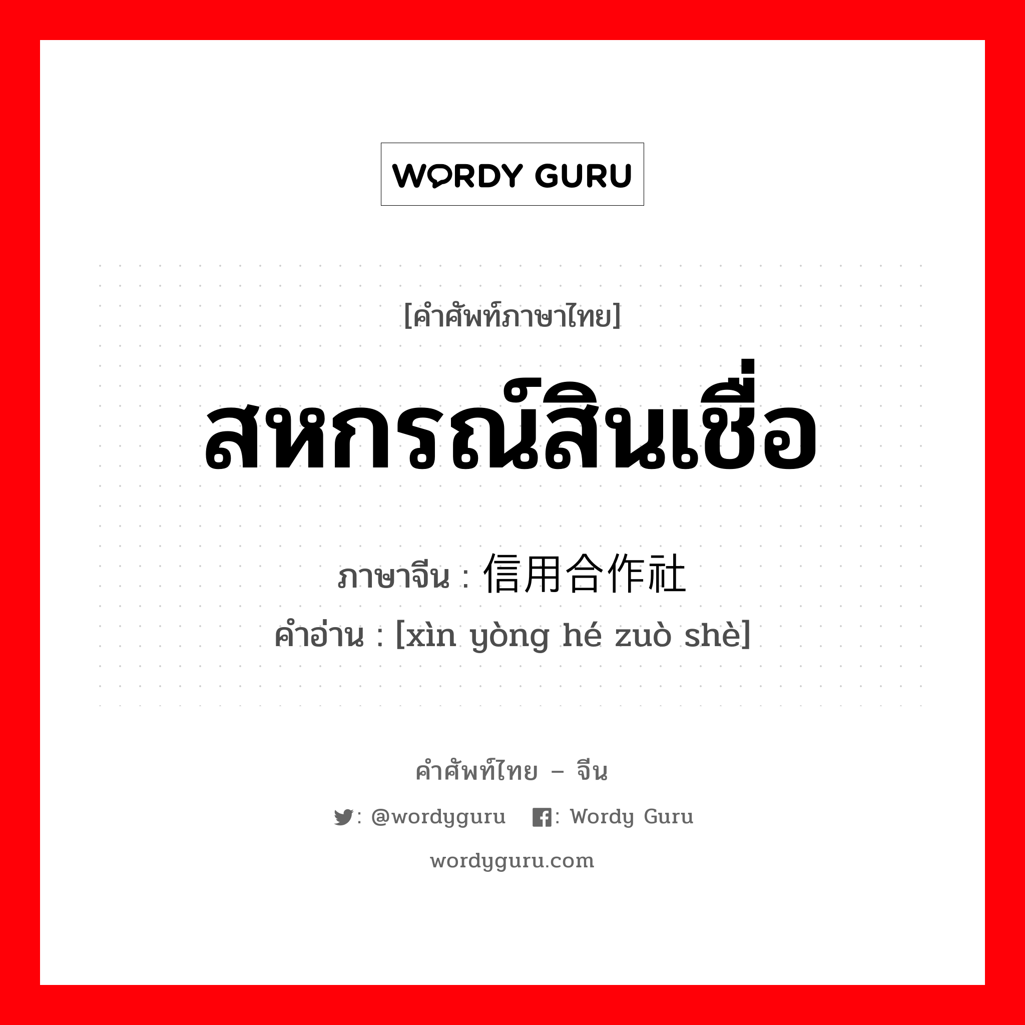 สหกรณ์สินเชื่อ ภาษาจีนคืออะไร, คำศัพท์ภาษาไทย - จีน สหกรณ์สินเชื่อ ภาษาจีน 信用合作社 คำอ่าน [xìn yòng hé zuò shè]