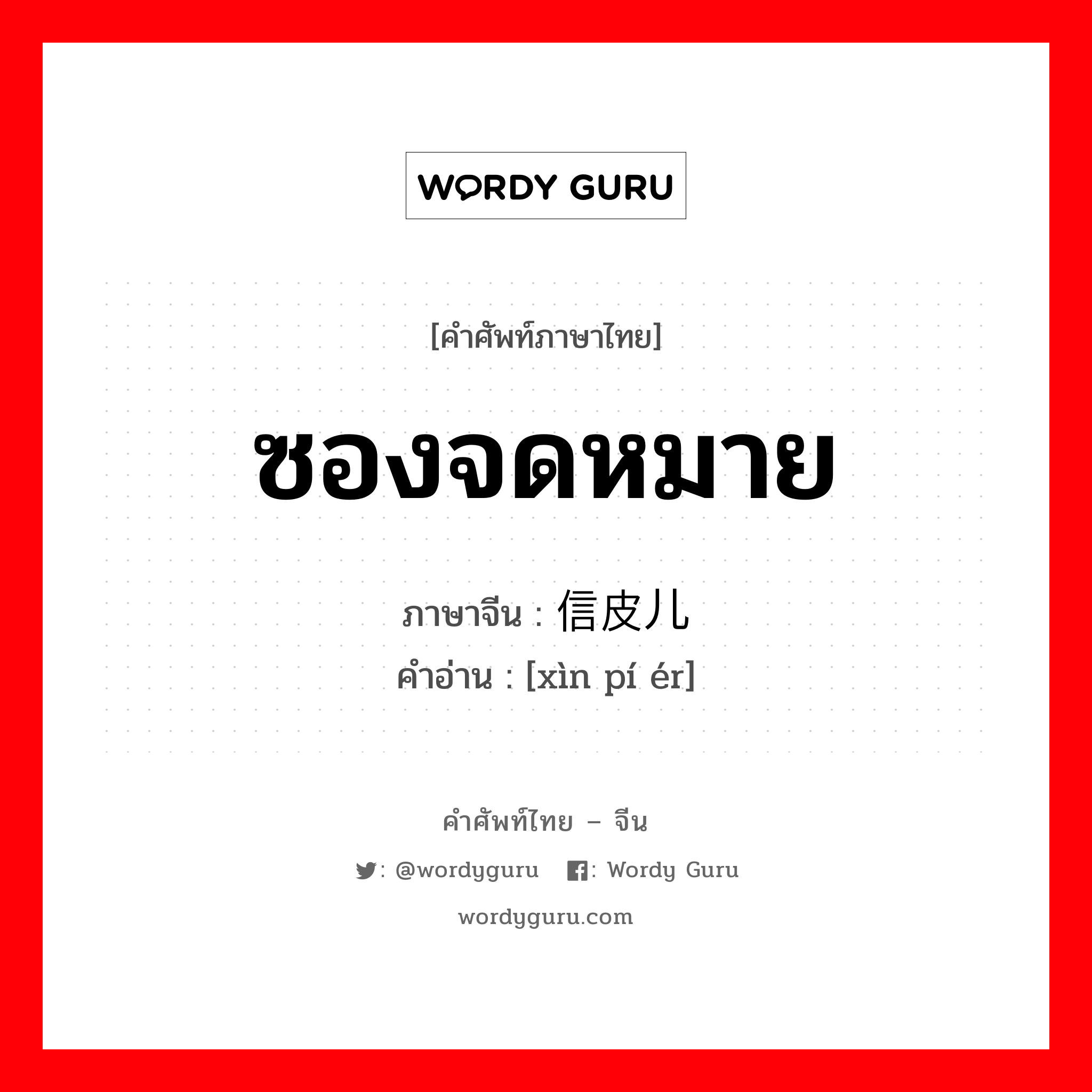 ซองจดหมาย ภาษาจีนคืออะไร, คำศัพท์ภาษาไทย - จีน ซองจดหมาย ภาษาจีน 信皮儿 คำอ่าน [xìn pí ér]