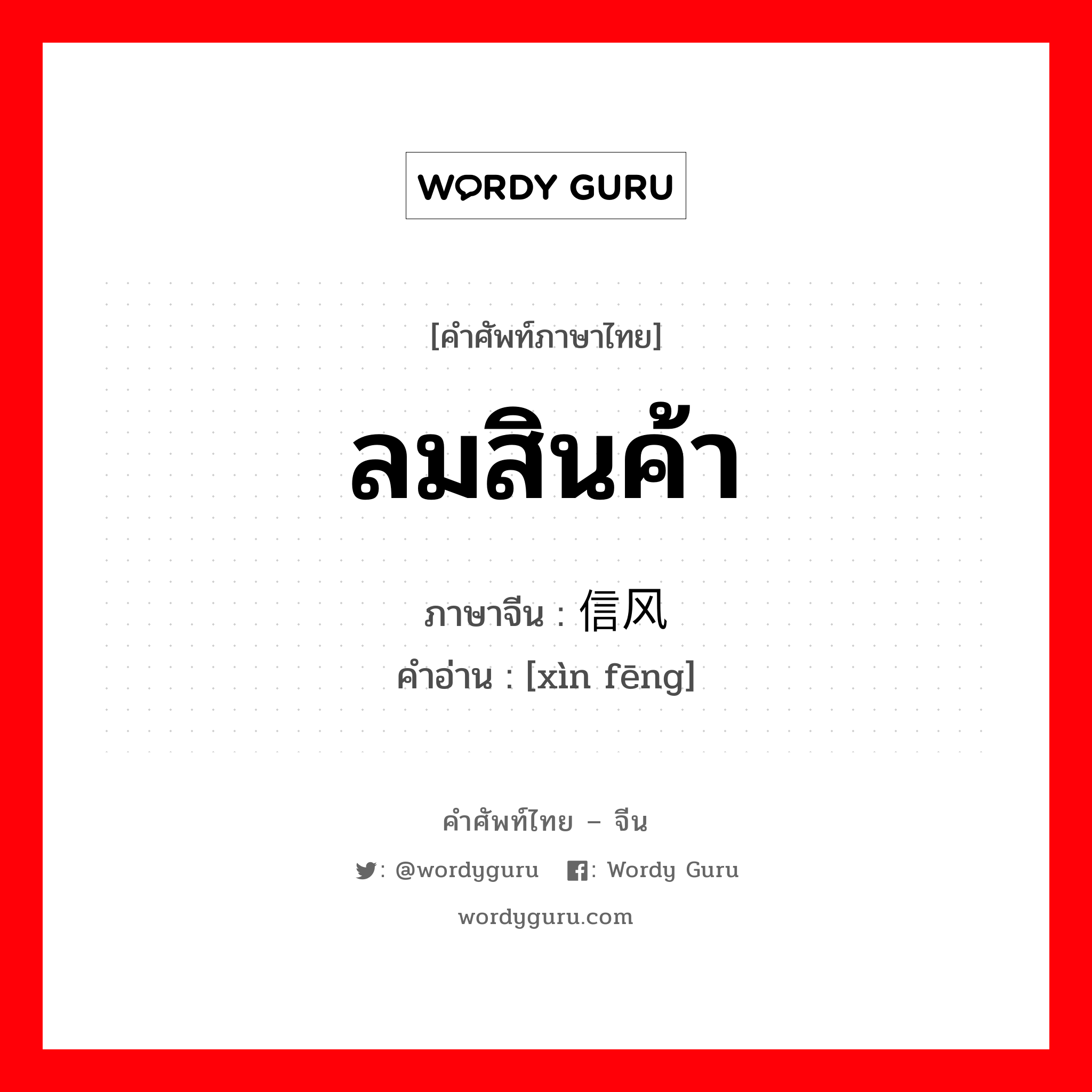 ลมสินค้า ภาษาจีนคืออะไร, คำศัพท์ภาษาไทย - จีน ลมสินค้า ภาษาจีน 信风 คำอ่าน [xìn fēng]