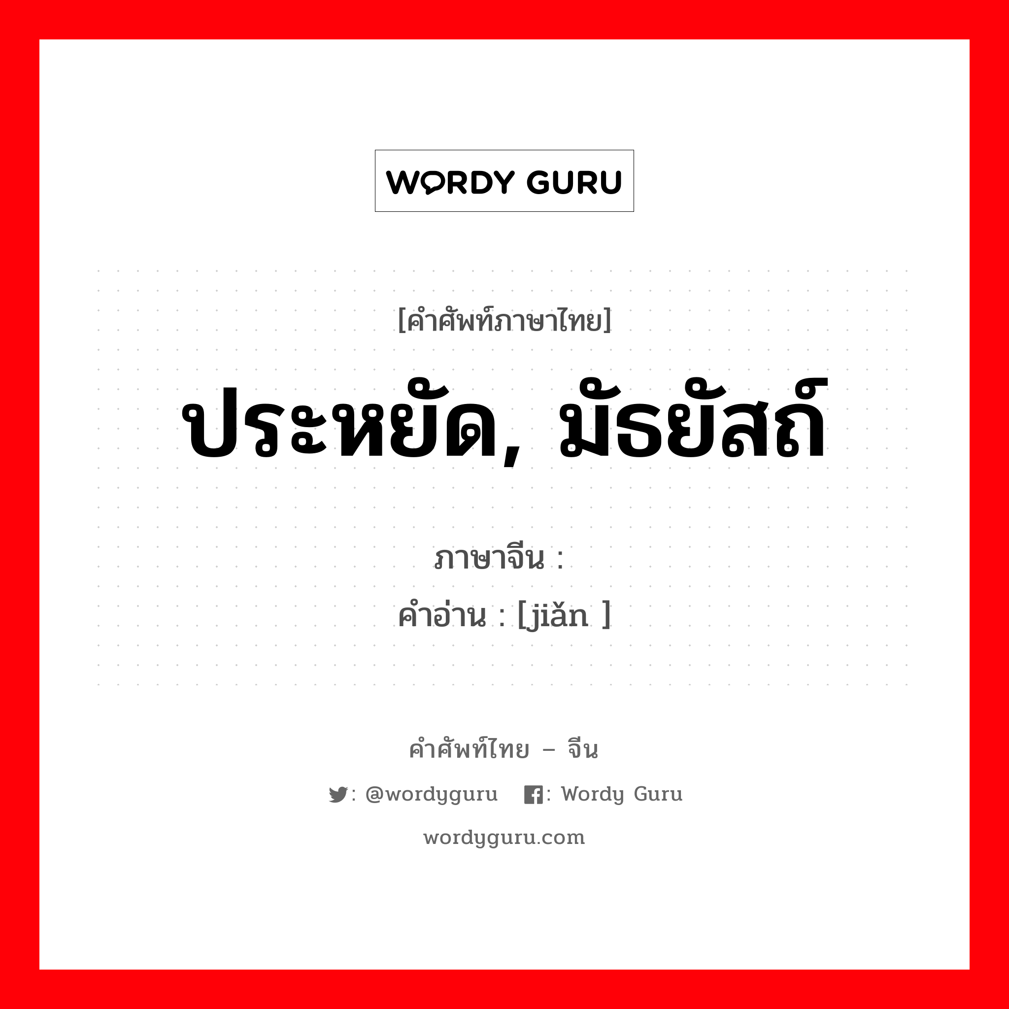 ประหยัด, มัธยัสถ์ ภาษาจีนคืออะไร, คำศัพท์ภาษาไทย - จีน ประหยัด, มัธยัสถ์ ภาษาจีน 俭 คำอ่าน [jiǎn ]