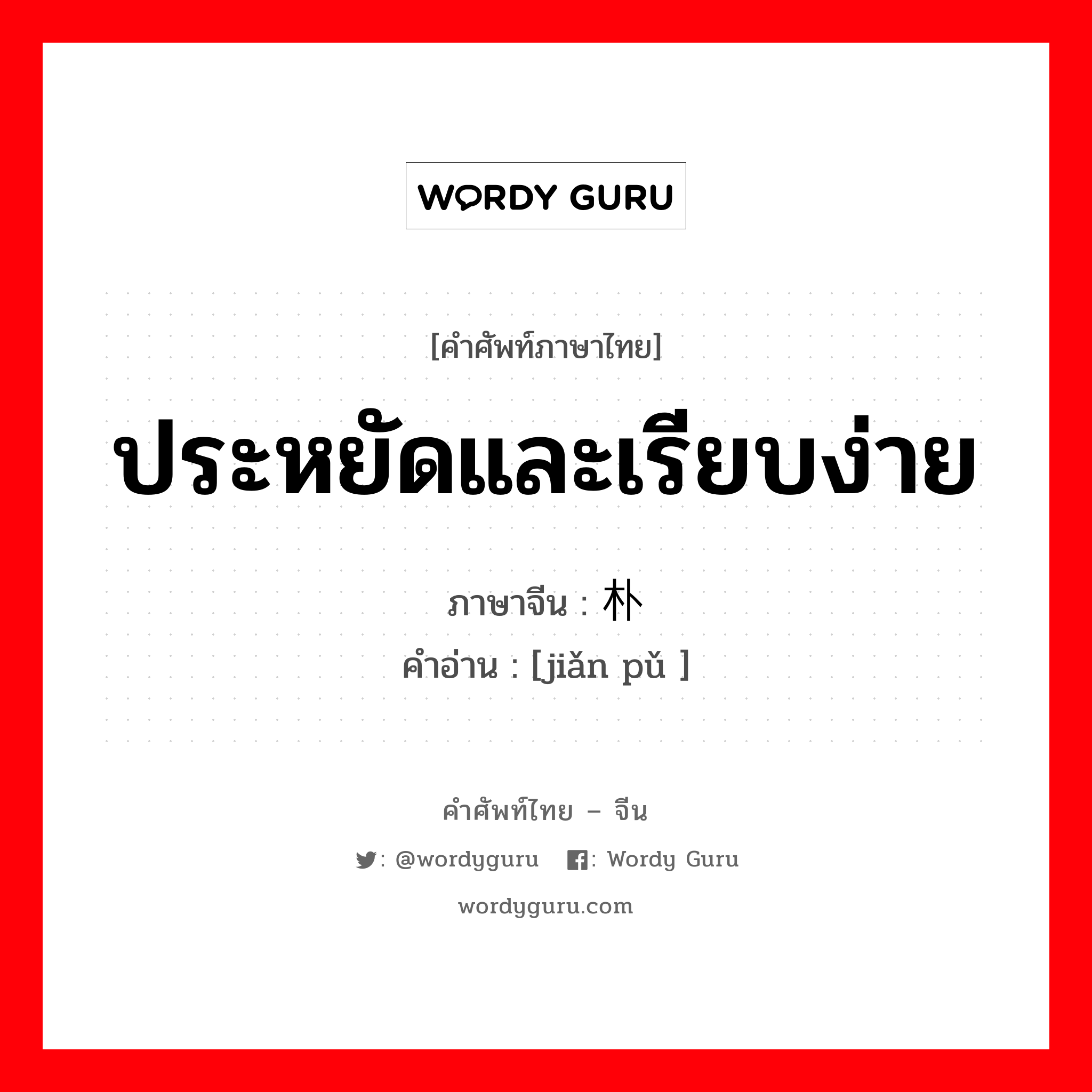 ประหยัดและเรียบง่าย ภาษาจีนคืออะไร, คำศัพท์ภาษาไทย - จีน ประหยัดและเรียบง่าย ภาษาจีน 俭朴 คำอ่าน [jiǎn pǔ ]