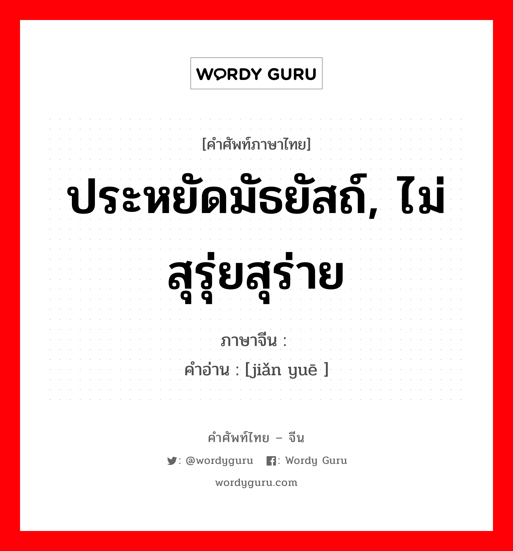 ประหยัดมัธยัสถ์, ไม่สุรุ่ยสุร่าย ภาษาจีนคืออะไร, คำศัพท์ภาษาไทย - จีน ประหยัดมัธยัสถ์, ไม่สุรุ่ยสุร่าย ภาษาจีน 俭约 คำอ่าน [jiǎn yuē ]