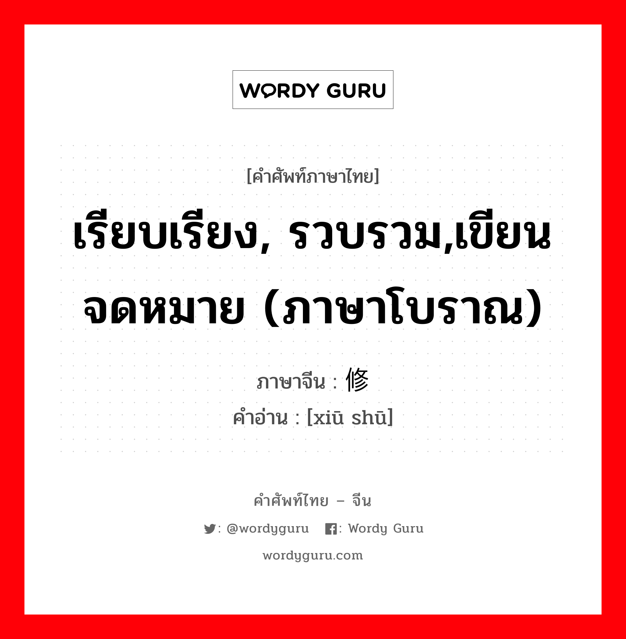 เรียบเรียง, รวบรวม,เขียนจดหมาย (ภาษาโบราณ) ภาษาจีนคืออะไร, คำศัพท์ภาษาไทย - จีน เรียบเรียง, รวบรวม,เขียนจดหมาย (ภาษาโบราณ) ภาษาจีน 修书 คำอ่าน [xiū shū]