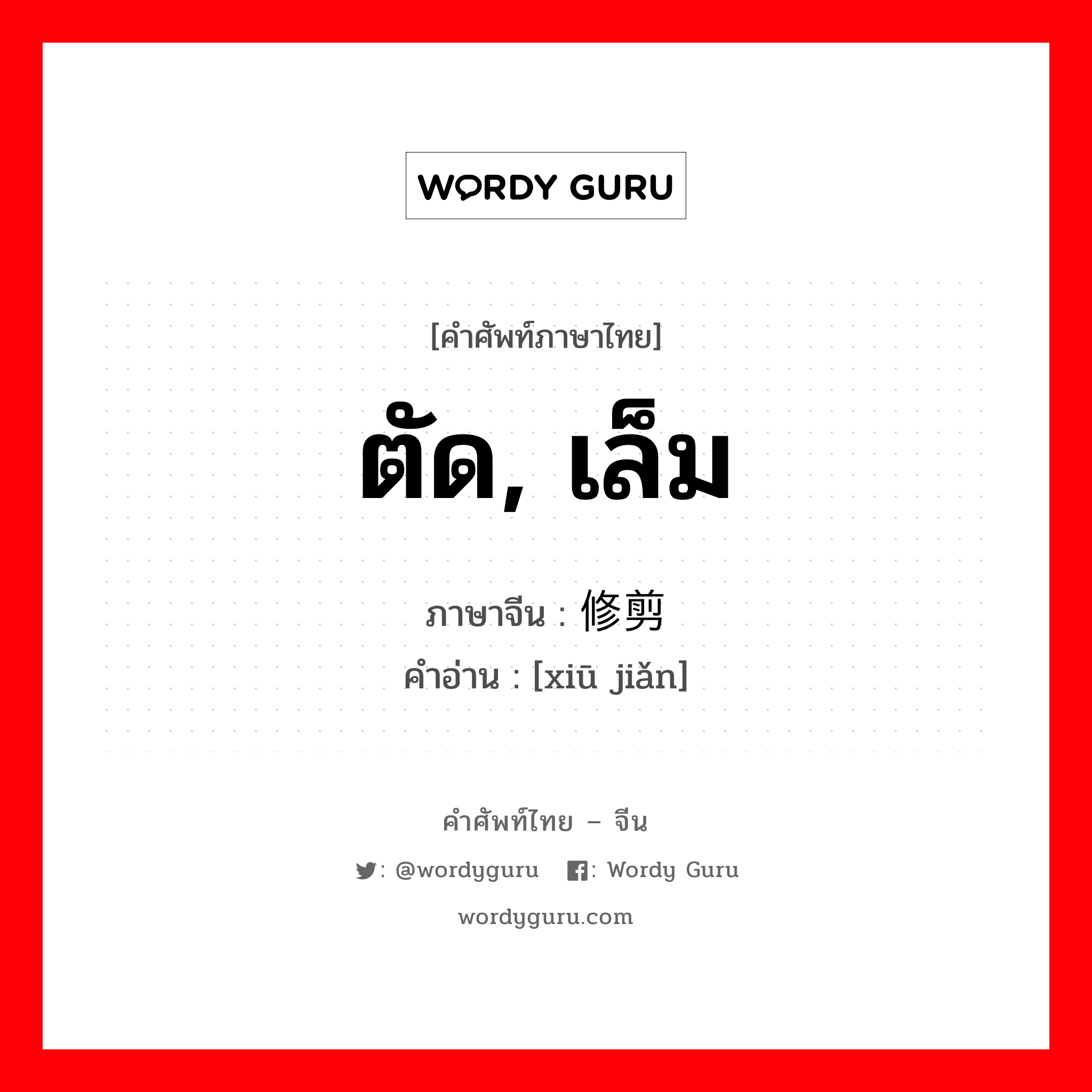 ตัด, เล็ม ภาษาจีนคืออะไร, คำศัพท์ภาษาไทย - จีน ตัด, เล็ม ภาษาจีน 修剪 คำอ่าน [xiū jiǎn]