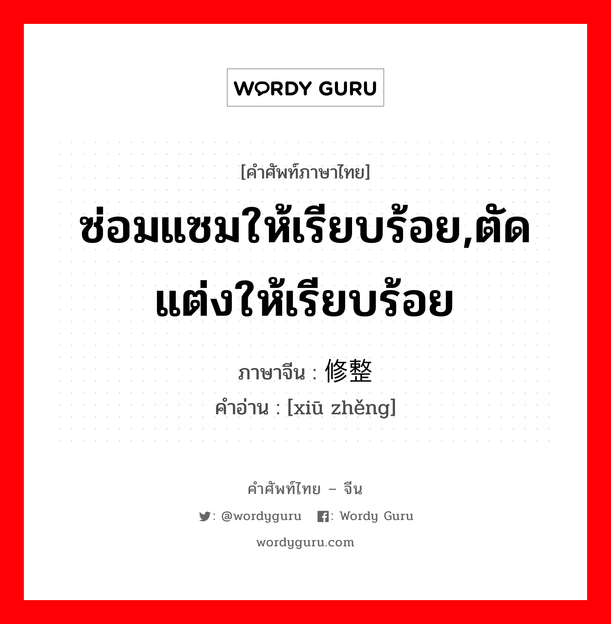 ซ่อมแซมให้เรียบร้อย,ตัดแต่งให้เรียบร้อย ภาษาจีนคืออะไร, คำศัพท์ภาษาไทย - จีน ซ่อมแซมให้เรียบร้อย,ตัดแต่งให้เรียบร้อย ภาษาจีน 修整 คำอ่าน [xiū zhěng]