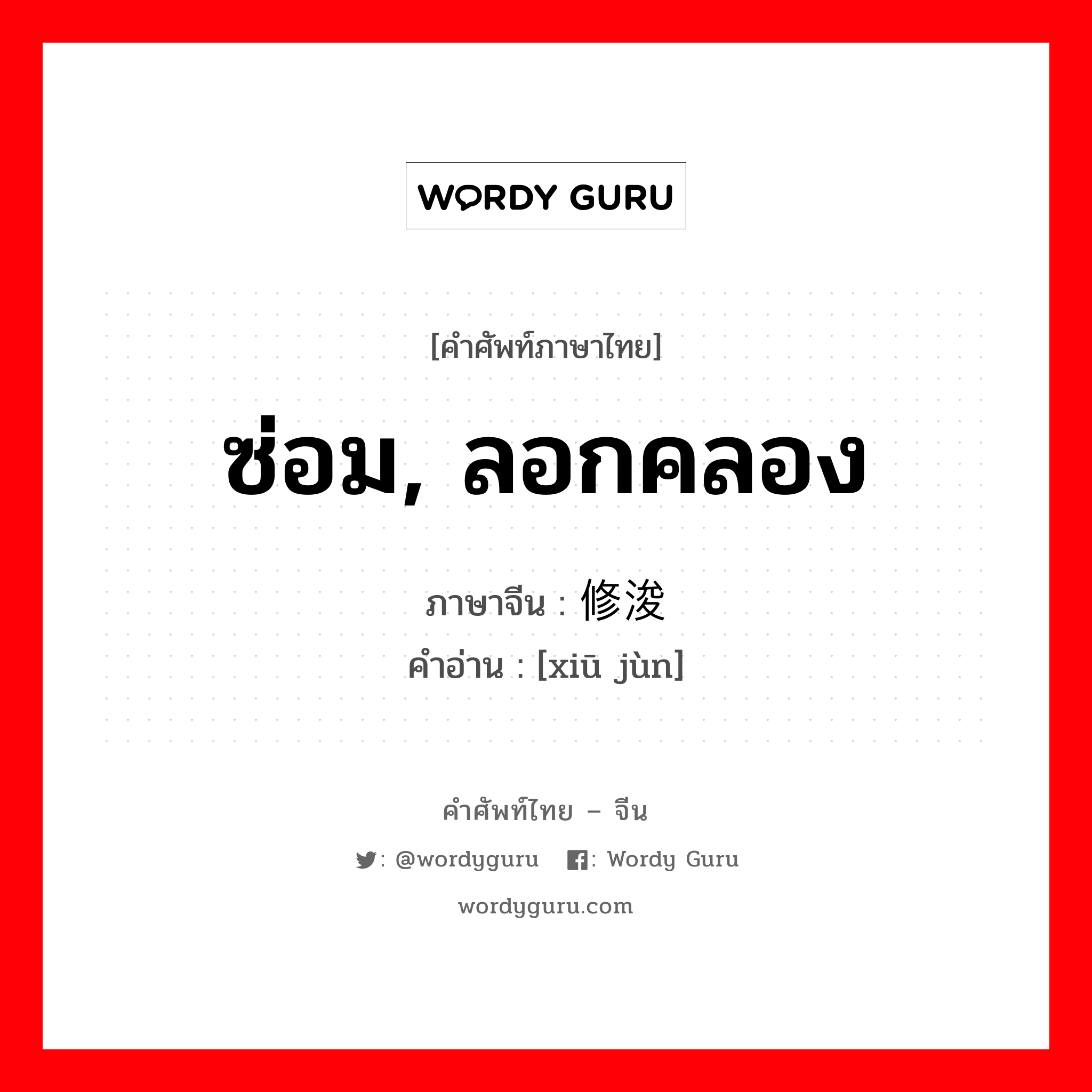 ซ่อม, ลอกคลอง ภาษาจีนคืออะไร, คำศัพท์ภาษาไทย - จีน ซ่อม, ลอกคลอง ภาษาจีน 修浚 คำอ่าน [xiū jùn]