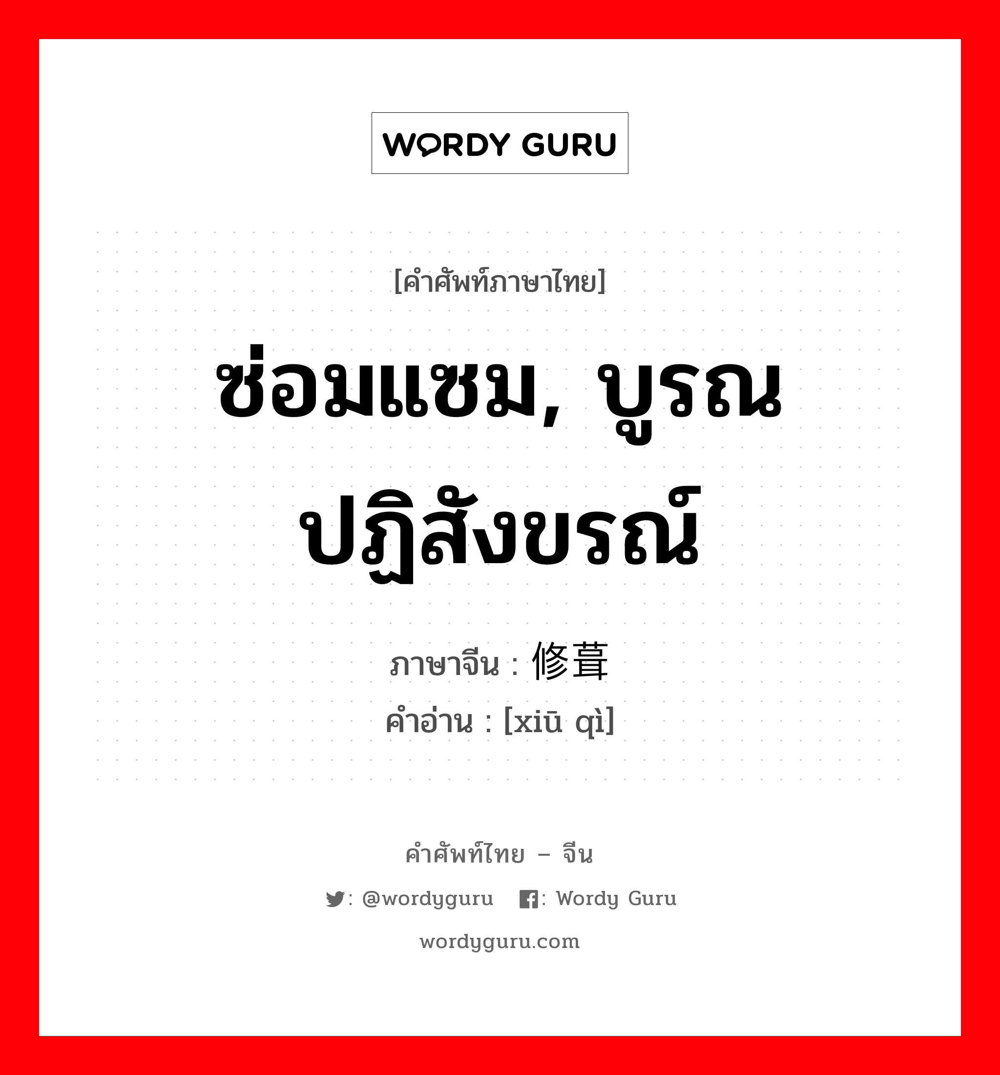 ซ่อมแซม, บูรณปฏิสังขรณ์ ภาษาจีนคืออะไร, คำศัพท์ภาษาไทย - จีน ซ่อมแซม, บูรณปฏิสังขรณ์ ภาษาจีน 修葺 คำอ่าน [xiū qì]