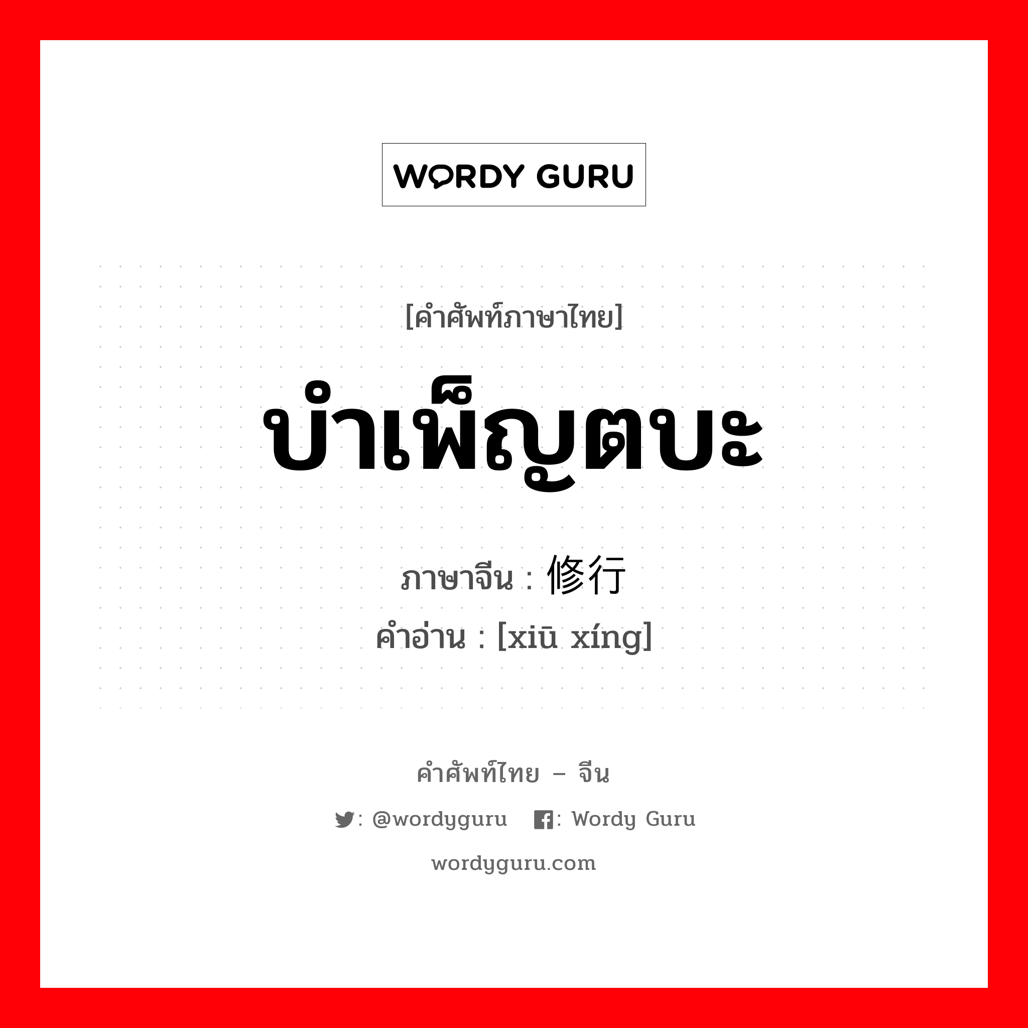 บำเพ็ญตบะ ภาษาจีนคืออะไร, คำศัพท์ภาษาไทย - จีน บำเพ็ญตบะ ภาษาจีน 修行 คำอ่าน [xiū xíng]