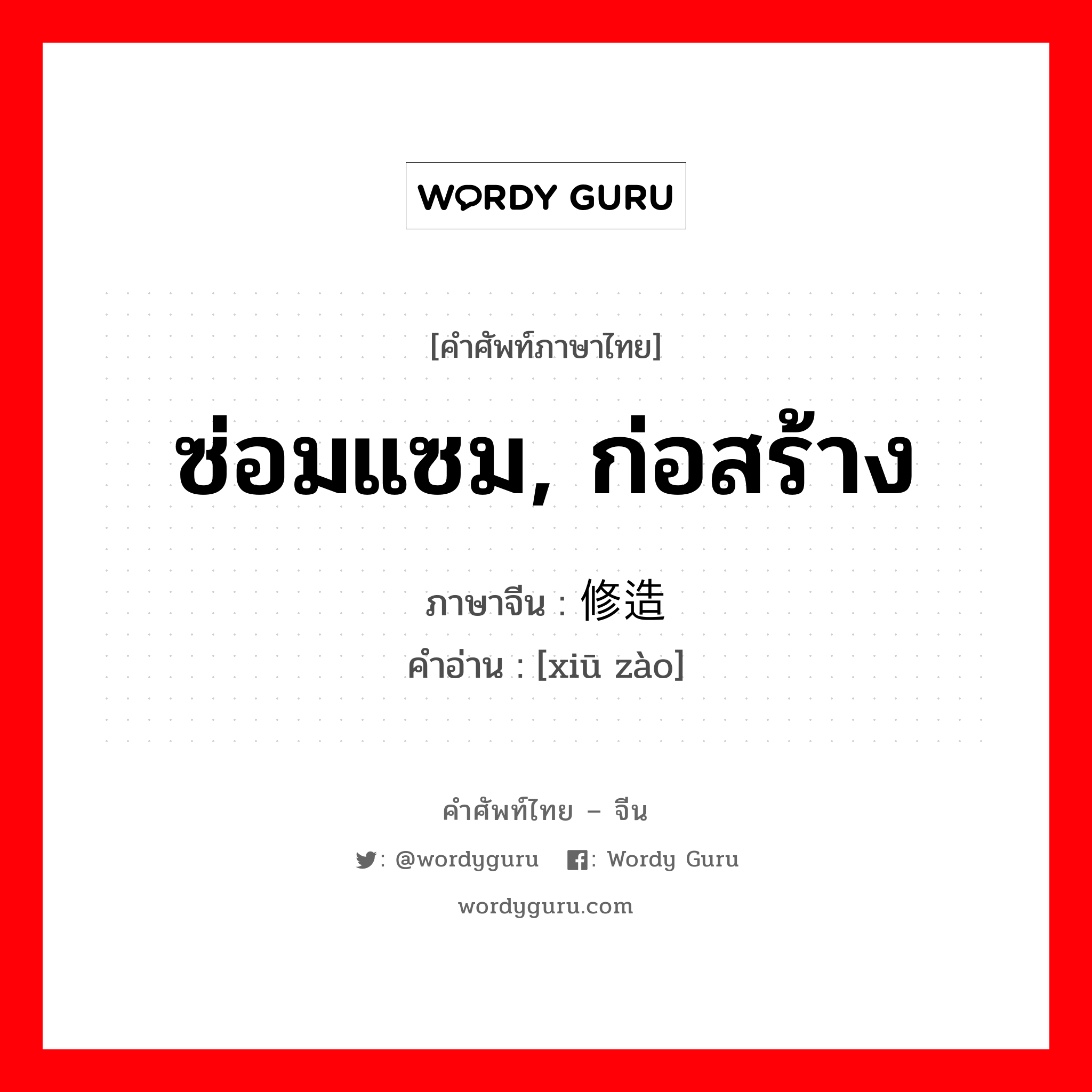 ซ่อมแซม, ก่อสร้าง ภาษาจีนคืออะไร, คำศัพท์ภาษาไทย - จีน ซ่อมแซม, ก่อสร้าง ภาษาจีน 修造 คำอ่าน [xiū zào]