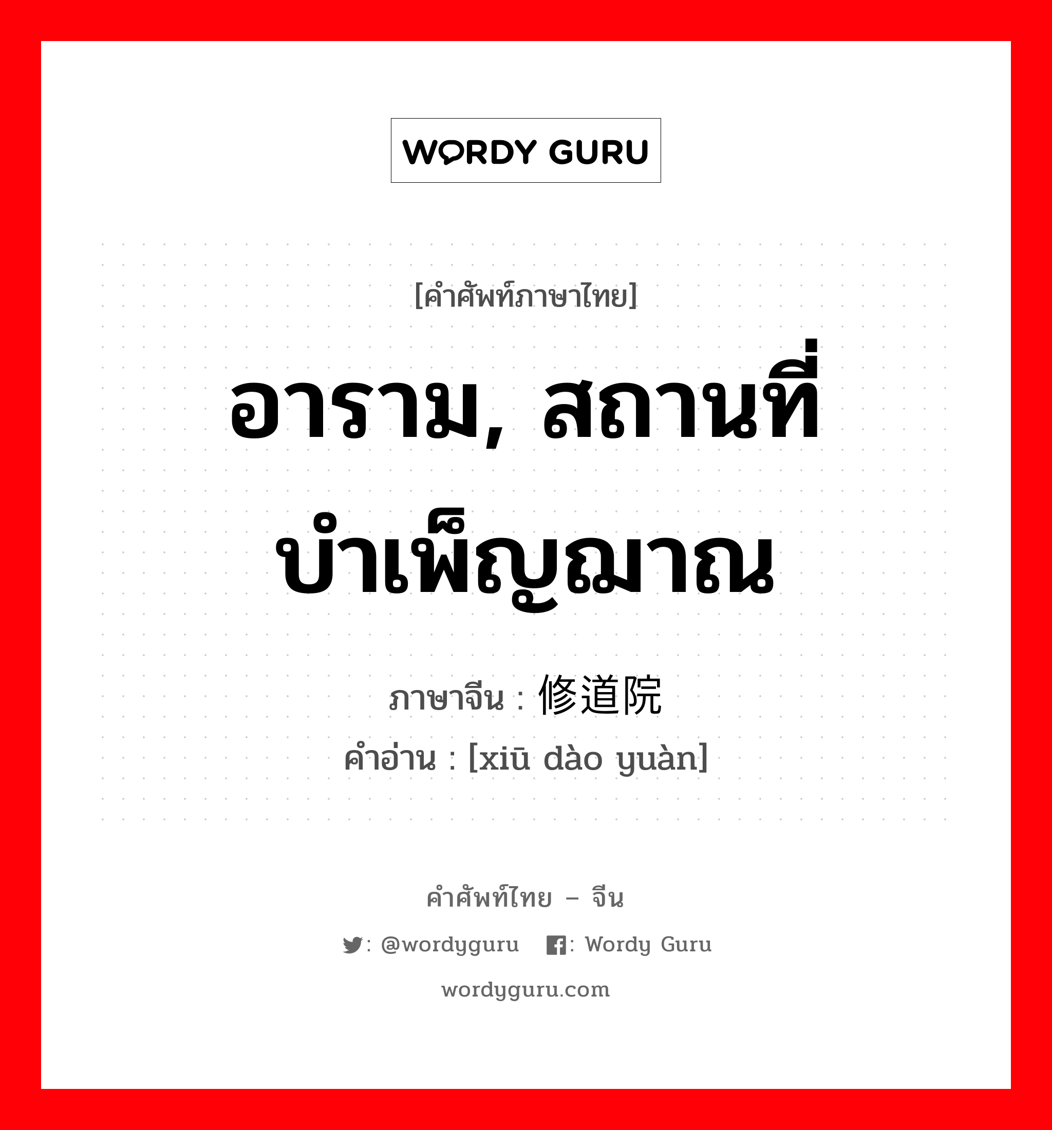 อาราม, สถานที่บำเพ็ญฌาณ ภาษาจีนคืออะไร, คำศัพท์ภาษาไทย - จีน อาราม, สถานที่บำเพ็ญฌาณ ภาษาจีน 修道院 คำอ่าน [xiū dào yuàn]