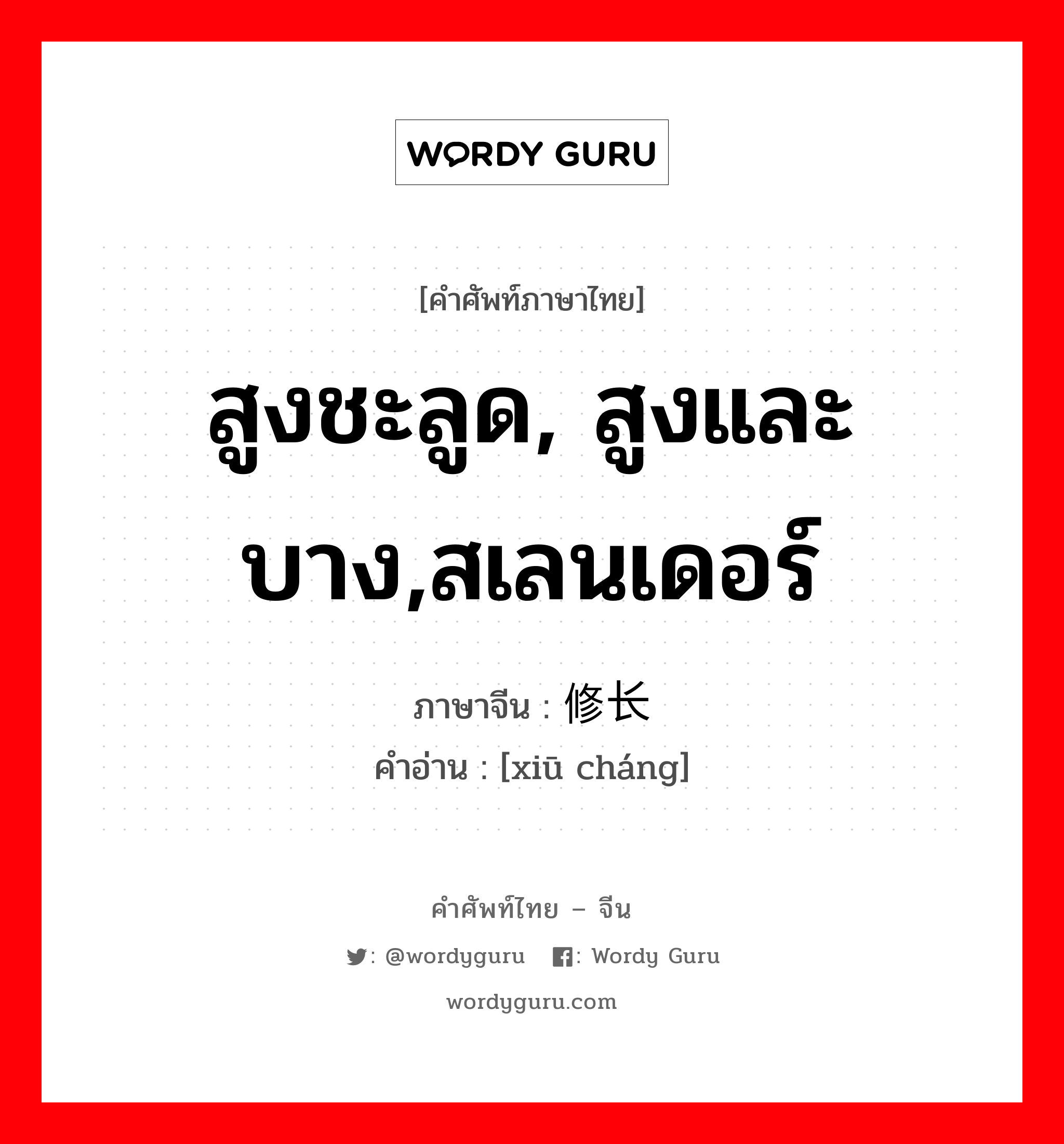 สูงชะลูด, สูงและบาง,สเลนเดอร์ ภาษาจีนคืออะไร, คำศัพท์ภาษาไทย - จีน สูงชะลูด, สูงและบาง,สเลนเดอร์ ภาษาจีน 修长 คำอ่าน [xiū cháng]