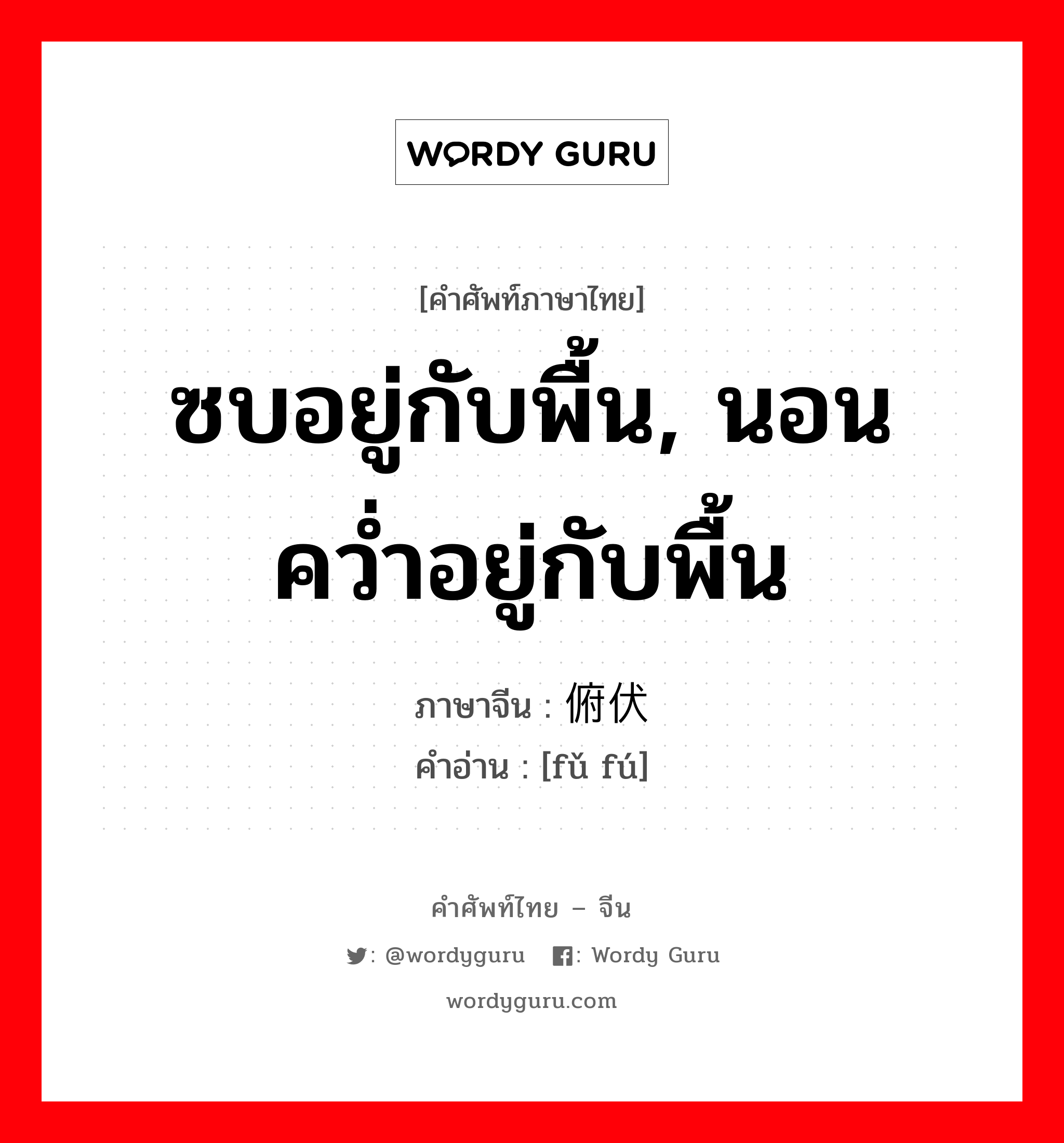 ซบอยู่กับพื้น, นอนคว่ำอยู่กับพื้น ภาษาจีนคืออะไร, คำศัพท์ภาษาไทย - จีน ซบอยู่กับพื้น, นอนคว่ำอยู่กับพื้น ภาษาจีน 俯伏 คำอ่าน [fǔ fú]