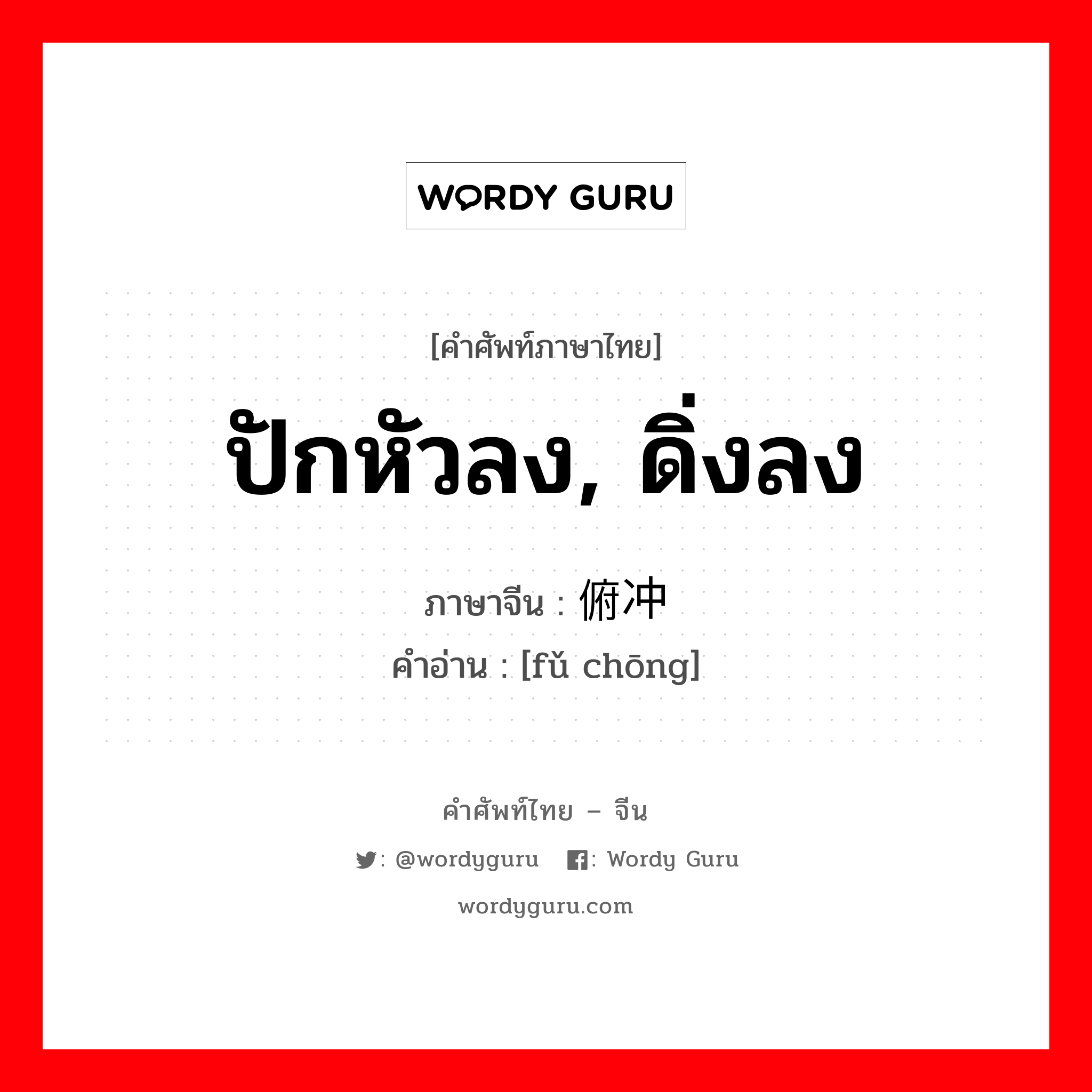 ปักหัวลง, ดิ่งลง ภาษาจีนคืออะไร, คำศัพท์ภาษาไทย - จีน ปักหัวลง, ดิ่งลง ภาษาจีน 俯冲 คำอ่าน [fǔ chōng]